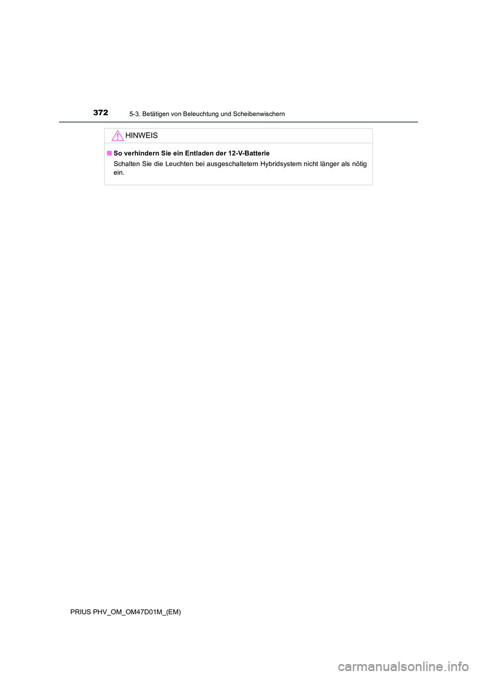 TOYOTA PRIUS PLUG-IN HYBRID 2018 Betriebsanleitungen (in German) 3725-3. Betätigen von Beleuchtung und Scheibenwischern
PRIUS PHV_OM_OM47D01M_(EM)
HINWEIS
■So verhindern Sie ein Entladen der 12-V-Batterie
Schalten Sie die Leuchten bei ausgeschaltetem Hybridsyst TOYOTA PRIUS PLUG-IN HYBRID 2018 Betriebsanleitungen (in German) 3725-3. Betätigen von Beleuchtung und Scheibenwischern
PRIUS PHV_OM_OM47D01M_(EM)
HINWEIS
■So verhindern Sie ein Entladen der 12-V-Batterie
Schalten Sie die Leuchten bei ausgeschaltetem Hybridsyst
