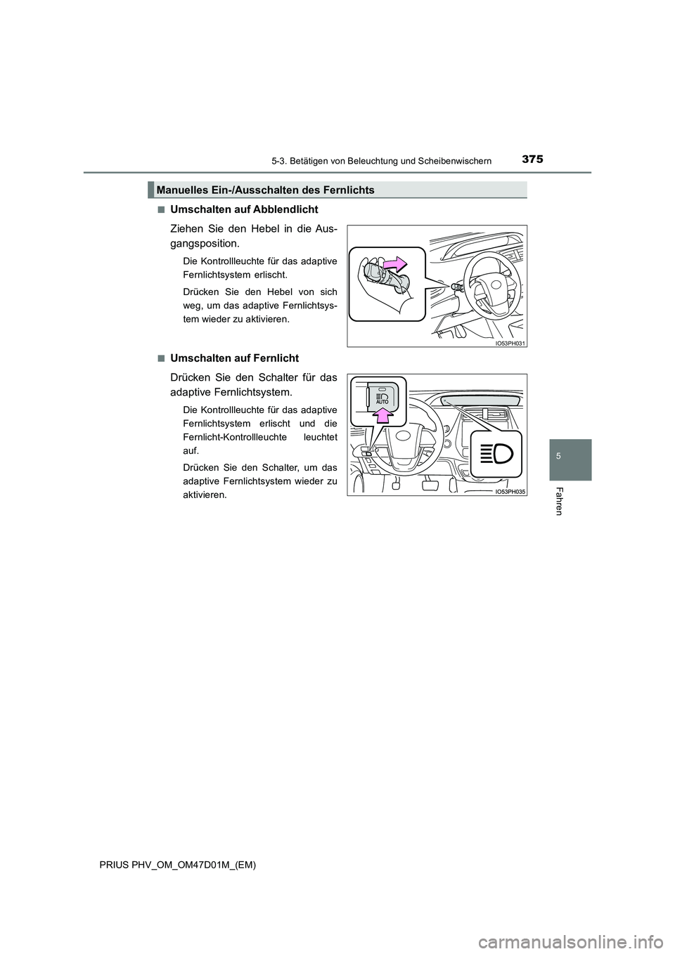 TOYOTA PRIUS PLUG-IN HYBRID 2018 Betriebsanleitungen (in German) 3755-3. Betätigen von Beleuchtung und Scheibenwischern
PRIUS PHV_OM_OM47D01M_(EM)
5
Fahren
■Umschalten auf Abblendlicht
Ziehen Sie den Hebel in die Aus-
gangsposition.
Die Kontrollleuchte für das TOYOTA PRIUS PLUG-IN HYBRID 2018 Betriebsanleitungen (in German) 3755-3. Betätigen von Beleuchtung und Scheibenwischern
PRIUS PHV_OM_OM47D01M_(EM)
5
Fahren
■Umschalten auf Abblendlicht
Ziehen Sie den Hebel in die Aus-
gangsposition.
Die Kontrollleuchte für das