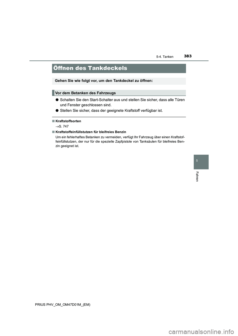 TOYOTA PRIUS PLUG-IN HYBRID 2018 Betriebsanleitungen (in German) 3835-4. Tanken
PRIUS PHV_OM_OM47D01M_(EM)
5
Fahren
Öffnen des Tankdeckels
●Schalten Sie den Start-Schalter aus und stellen Sie sicher, dass alle Türen
und Fenster geschlossen sind.
●Stellen Sie TOYOTA PRIUS PLUG-IN HYBRID 2018 Betriebsanleitungen (in German) 3835-4. Tanken
PRIUS PHV_OM_OM47D01M_(EM)
5
Fahren
Öffnen des Tankdeckels
●Schalten Sie den Start-Schalter aus und stellen Sie sicher, dass alle Türen
und Fenster geschlossen sind.
●Stellen Sie