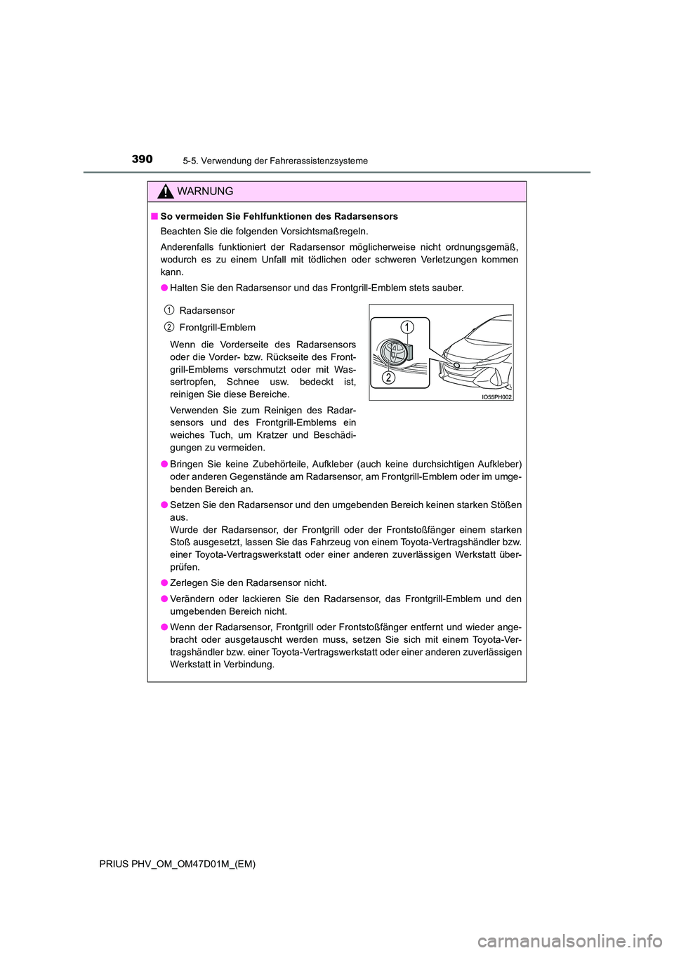 TOYOTA PRIUS PLUG-IN HYBRID 2018 Betriebsanleitungen (in German) 3905-5. Verwendung der Fahrerassistenzsysteme
PRIUS PHV_OM_OM47D01M_(EM)
WARNUNG
■So vermeiden Sie Fehlfunktionen des Radarsensors
Beachten Sie die folgenden Vorsichtsmaßregeln.
Anderenfalls funk TOYOTA PRIUS PLUG-IN HYBRID 2018 Betriebsanleitungen (in German) 3905-5. Verwendung der Fahrerassistenzsysteme
PRIUS PHV_OM_OM47D01M_(EM)
WARNUNG
■So vermeiden Sie Fehlfunktionen des Radarsensors
Beachten Sie die folgenden Vorsichtsmaßregeln.
Anderenfalls funk