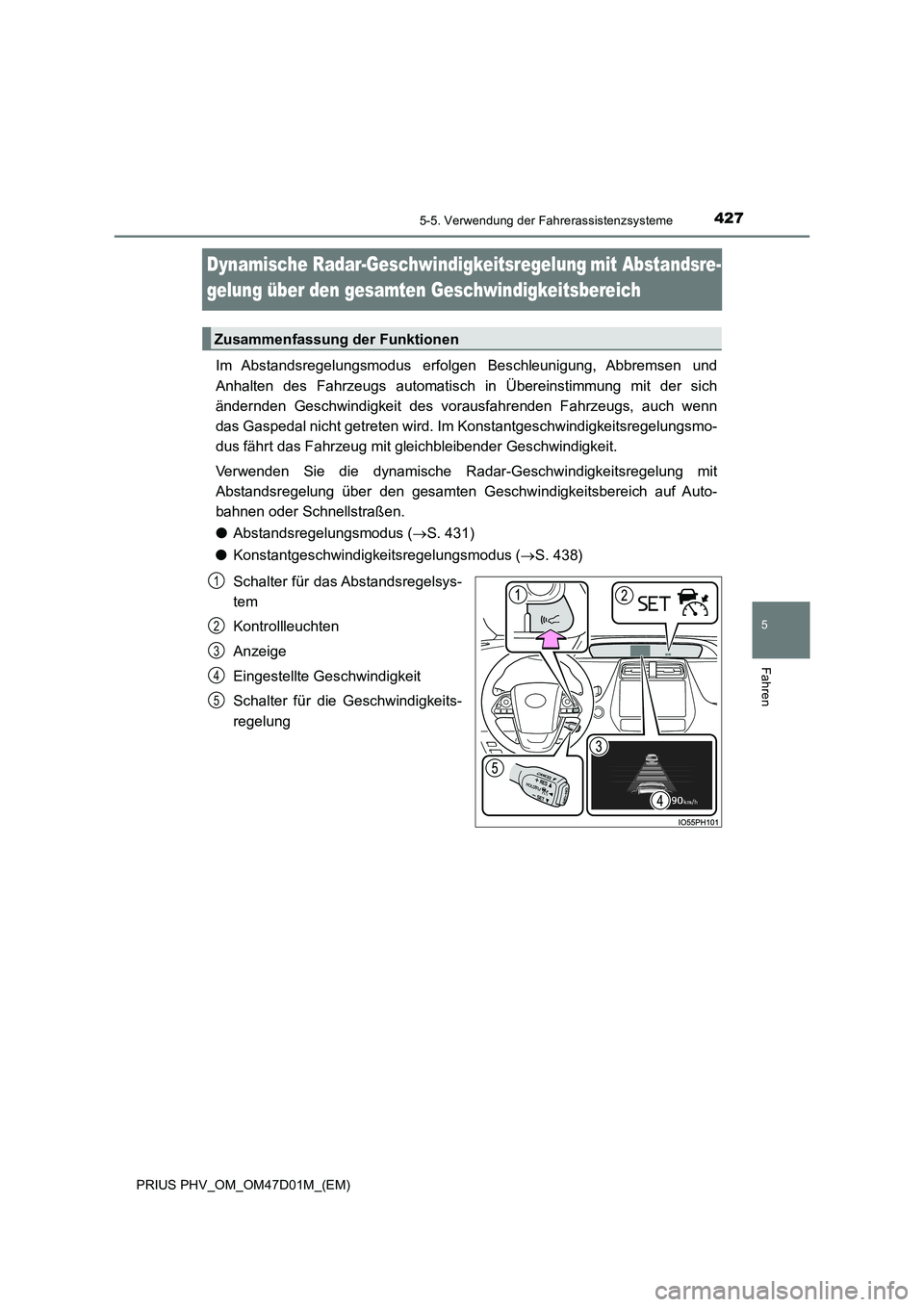 TOYOTA PRIUS PLUG-IN HYBRID 2018 Betriebsanleitungen (in German) 4275-5. Verwendung der Fahrerassistenzsysteme
PRIUS PHV_OM_OM47D01M_(EM)
5
Fahren
Dynamische Radar-Geschwindigkeitsregelungmit Abstandsre-
gelung über den gesamten Geschwindigkeitsbereich
Im Absta TOYOTA PRIUS PLUG-IN HYBRID 2018 Betriebsanleitungen (in German) 4275-5. Verwendung der Fahrerassistenzsysteme
PRIUS PHV_OM_OM47D01M_(EM)
5
Fahren
Dynamische Radar-Geschwindigkeitsregelungmit Abstandsre-
gelung über den gesamten Geschwindigkeitsbereich
Im Absta