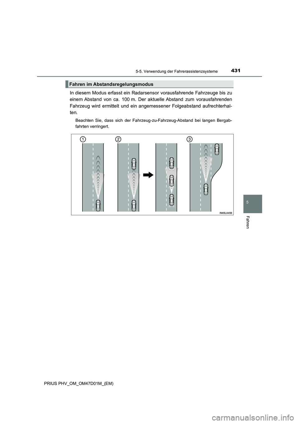 TOYOTA PRIUS PLUG-IN HYBRID 2018 Betriebsanleitungen (in German) 4315-5. Verwendung der Fahrerassistenzsysteme
PRIUS PHV_OM_OM47D01M_(EM)
5
Fahren
In diesem Modus erfasst ein Radarsensor vorausfahrende Fahrzeuge bis zu
einem Abstand von ca. 100 m. Der aktuelle Abs TOYOTA PRIUS PLUG-IN HYBRID 2018 Betriebsanleitungen (in German) 4315-5. Verwendung der Fahrerassistenzsysteme
PRIUS PHV_OM_OM47D01M_(EM)
5
Fahren
In diesem Modus erfasst ein Radarsensor vorausfahrende Fahrzeuge bis zu
einem Abstand von ca. 100 m. Der aktuelle Abs