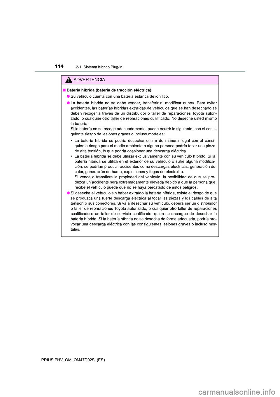 TOYOTA PRIUS PLUG-IN HYBRID 2018 Manual del propietario (in Spanish) 1142-1. Sistema híbrido Plug-in
PRIUS PHV_OM_OM47D02S_(ES)
ADVERTENCIA
■Batería híbrida (batería de tracción eléctrica)
● Su vehículo cuenta con una batería estanca de ion litio.
● La TOYOTA PRIUS PLUG-IN HYBRID 2018 Manual del propietario (in Spanish) 1142-1. Sistema híbrido Plug-in
PRIUS PHV_OM_OM47D02S_(ES)
ADVERTENCIA
■Batería híbrida (batería de tracción eléctrica)
● Su vehículo cuenta con una batería estanca de ion litio.
● La