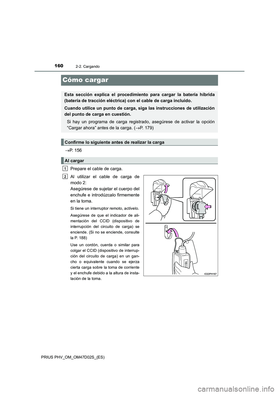 TOYOTA PRIUS PLUG-IN HYBRID 2018 Manual del propietario (in Spanish) 1602-2. Cargando
PRIUS PHV_OM_OM47D02S_(ES)
Cómo cargar
P. 156
Prepare el cable de carga.
Al utilizar el cable de carga de
modo 2:
Asegúrese de sujetar el cuerpo del
enchufe e introdúzcalo TOYOTA PRIUS PLUG-IN HYBRID 2018 Manual del propietario (in Spanish) 1602-2. Cargando
PRIUS PHV_OM_OM47D02S_(ES)
Cómo cargar
P. 156
Prepare el cable de carga.
Al utilizar el cable de carga de
modo 2:
Asegúrese de sujetar el cuerpo del
enchufe e introdúzcalo