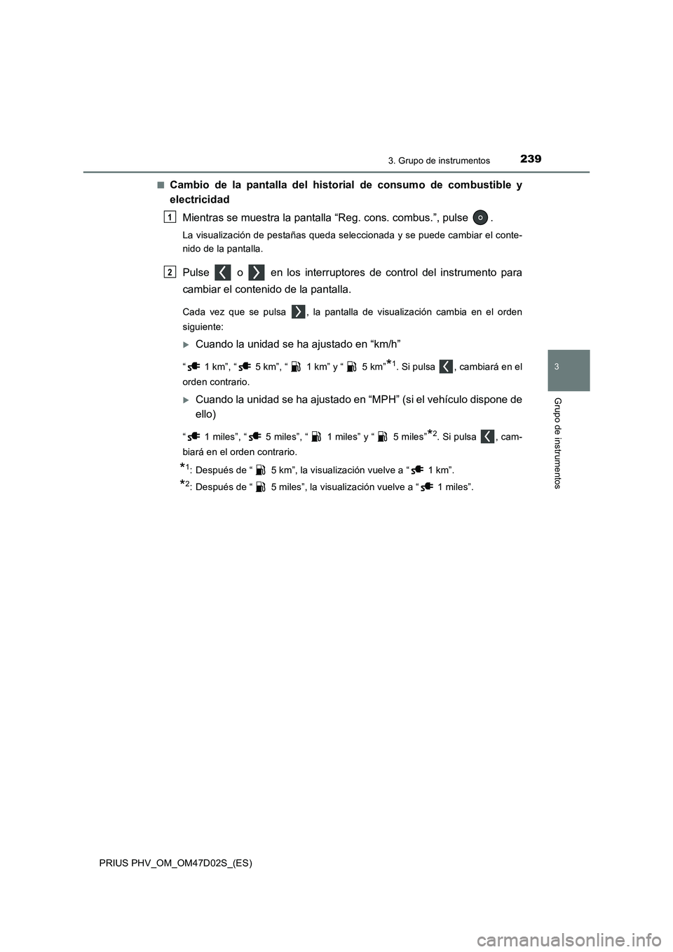 TOYOTA PRIUS PLUG-IN HYBRID 2018 Manual del propietario (in Spanish) 2393. Grupo de instrumentos
3
Grupo de instrumentos
PRIUS PHV_OM_OM47D02S_(ES)■
Cambio de la pantalla del historial de consumo de combustible y
electricidad
Mientras se muestra la pantalla “Reg. c TOYOTA PRIUS PLUG-IN HYBRID 2018 Manual del propietario (in Spanish) 2393. Grupo de instrumentos
3
Grupo de instrumentos
PRIUS PHV_OM_OM47D02S_(ES)■
Cambio de la pantalla del historial de consumo de combustible y
electricidad
Mientras se muestra la pantalla “Reg. c