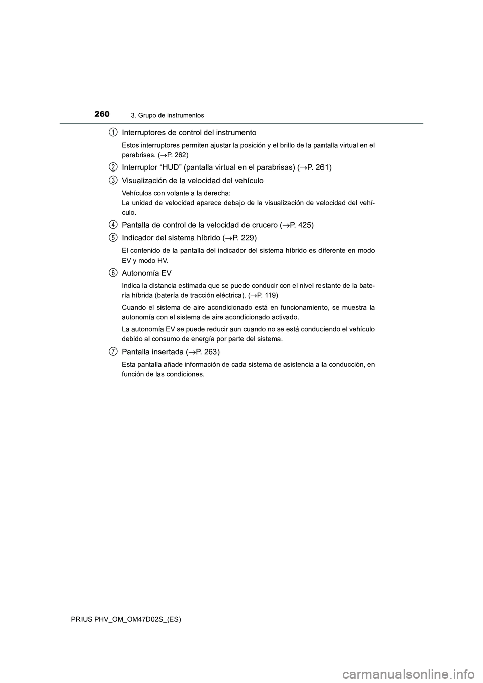 TOYOTA PRIUS PLUG-IN HYBRID 2018 Manual del propietario (in Spanish) 2603. Grupo de instrumentos
PRIUS PHV_OM_OM47D02S_(ES)
Interruptores de control del instrumento
Estos interruptores permiten ajustar la posición y el brillo de la pantalla virtual en el
parabrisas. ( TOYOTA PRIUS PLUG-IN HYBRID 2018 Manual del propietario (in Spanish) 2603. Grupo de instrumentos
PRIUS PHV_OM_OM47D02S_(ES)
Interruptores de control del instrumento
Estos interruptores permiten ajustar la posición y el brillo de la pantalla virtual en el
parabrisas. (