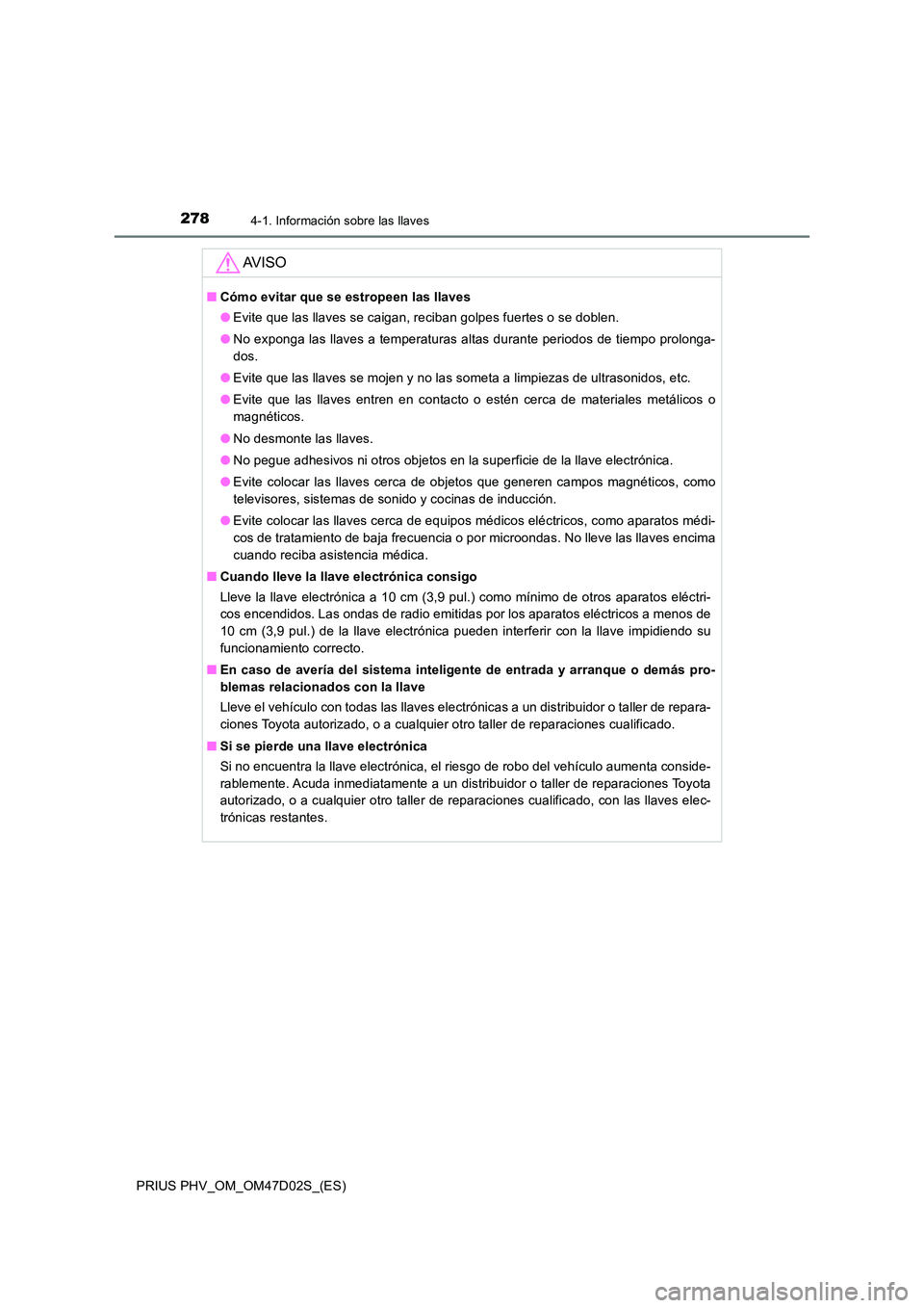 TOYOTA PRIUS PLUG-IN HYBRID 2018 Manual del propietario (in Spanish) 2784-1. Información sobre las llaves
PRIUS PHV_OM_OM47D02S_(ES)
AV I S O
■Cómo evitar que se estropeen las llaves
● Evite que las llaves se caigan, reciban golpes fuertes o se doblen.
● No e TOYOTA PRIUS PLUG-IN HYBRID 2018 Manual del propietario (in Spanish) 2784-1. Información sobre las llaves
PRIUS PHV_OM_OM47D02S_(ES)
AV I S O
■Cómo evitar que se estropeen las llaves
● Evite que las llaves se caigan, reciban golpes fuertes o se doblen.
● No e