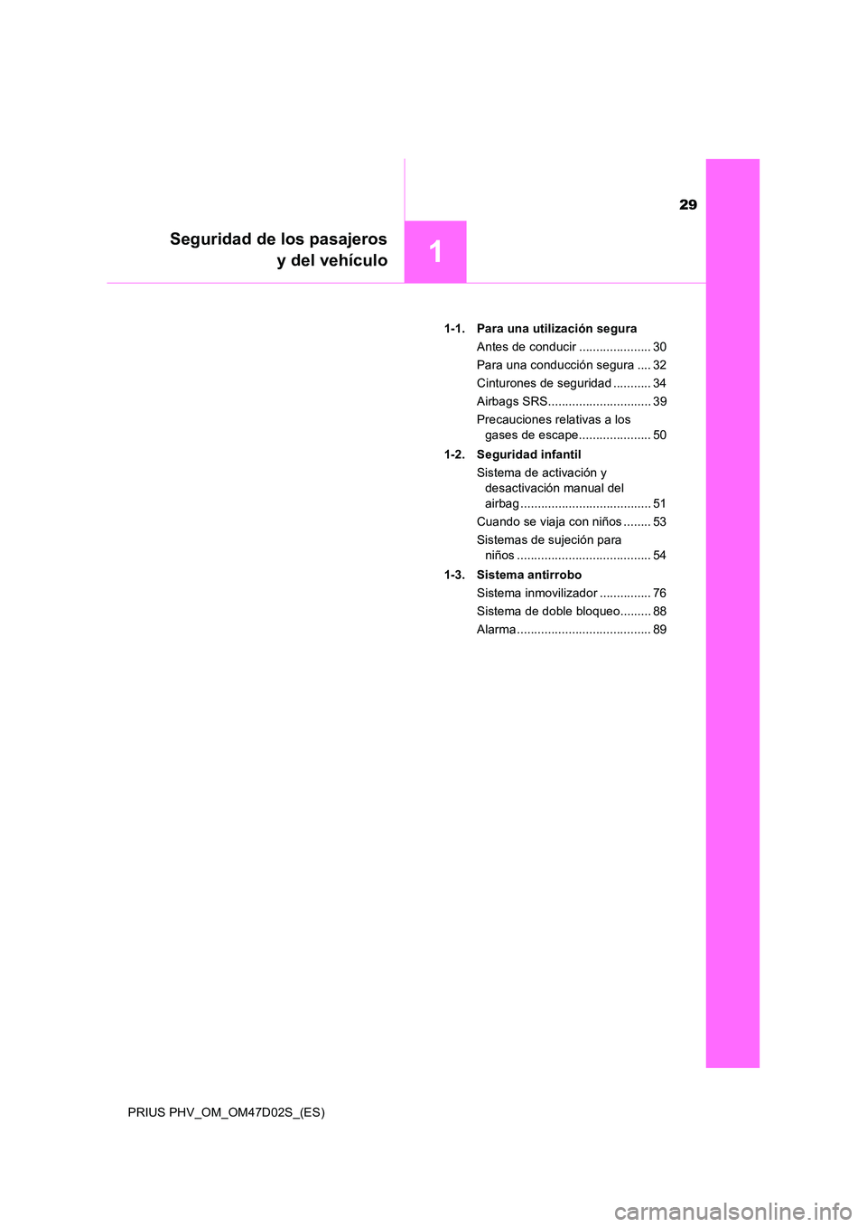 TOYOTA PRIUS PLUG-IN HYBRID 2018  Manual del propietario (in Spanish) 29
1
Seguridad de los pasajeros 
y del vehículo
PRIUS PHV_OM_OM47D02S_(ES) 
1-1. Para una utilización segura 
Antes de conducir ..................... 30
Para una conducción segura .... 32 
Cinturon