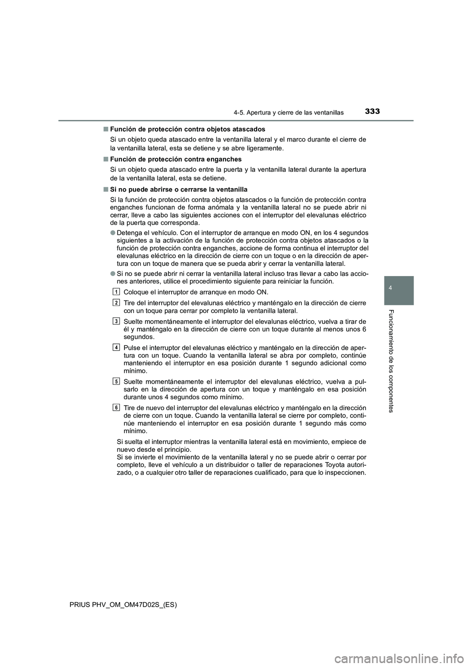 TOYOTA PRIUS PLUG-IN HYBRID 2018  Manual del propietario (in Spanish) 3334-5. Apertura y cierre de las ventanillas
4
Funcionamiento de los componentes
PRIUS PHV_OM_OM47D02S_(ES)■Función de protección contra objetos atascados
Si un objeto queda atascado entre la vent