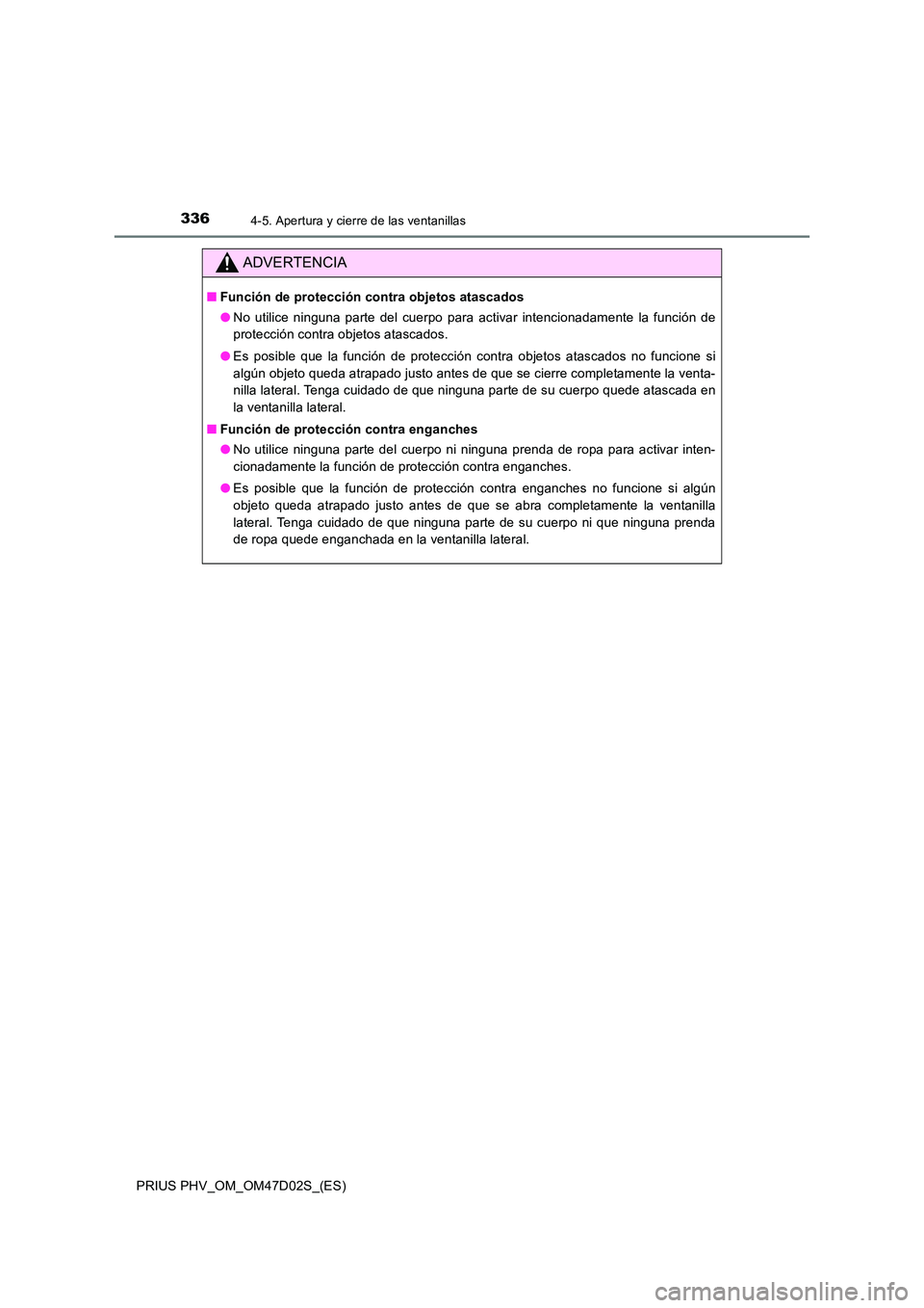 TOYOTA PRIUS PLUG-IN HYBRID 2018  Manual del propietario (in Spanish) 3364-5. Apertura y cierre de las ventanillas
PRIUS PHV_OM_OM47D02S_(ES)
ADVERTENCIA
■Función de protección contra objetos atascados 
● No utilice ninguna parte del cuerpo para activar intenciona