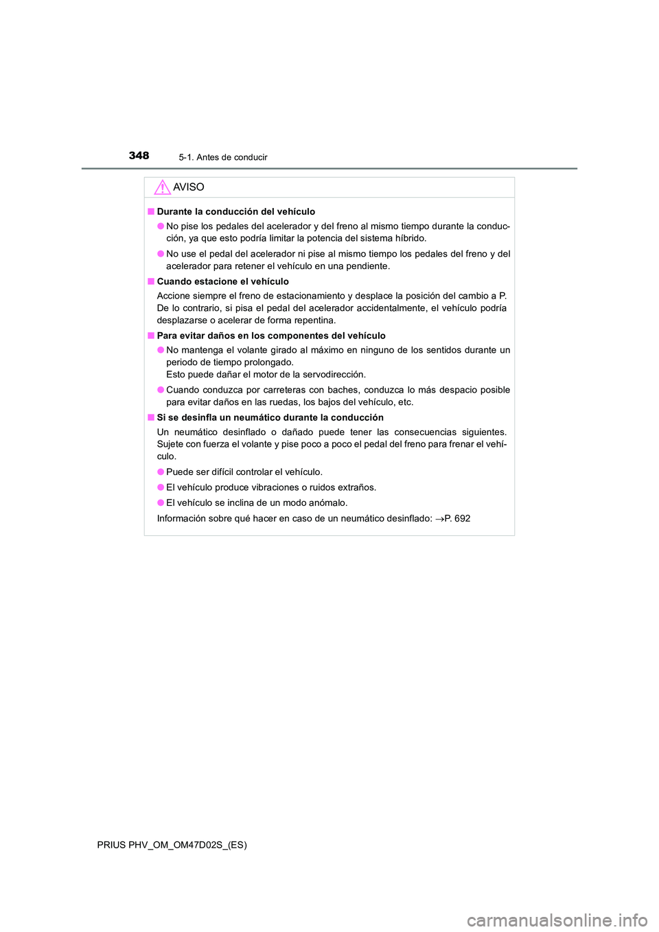 TOYOTA PRIUS PLUG-IN HYBRID 2018  Manual del propietario (in Spanish) 3485-1. Antes de conducir
PRIUS PHV_OM_OM47D02S_(ES)
AV I S O
■Durante la conducción del vehículo 
● No pise los pedales del acelerador y del freno al mismo tiempo durante la conduc- 
ción, ya 