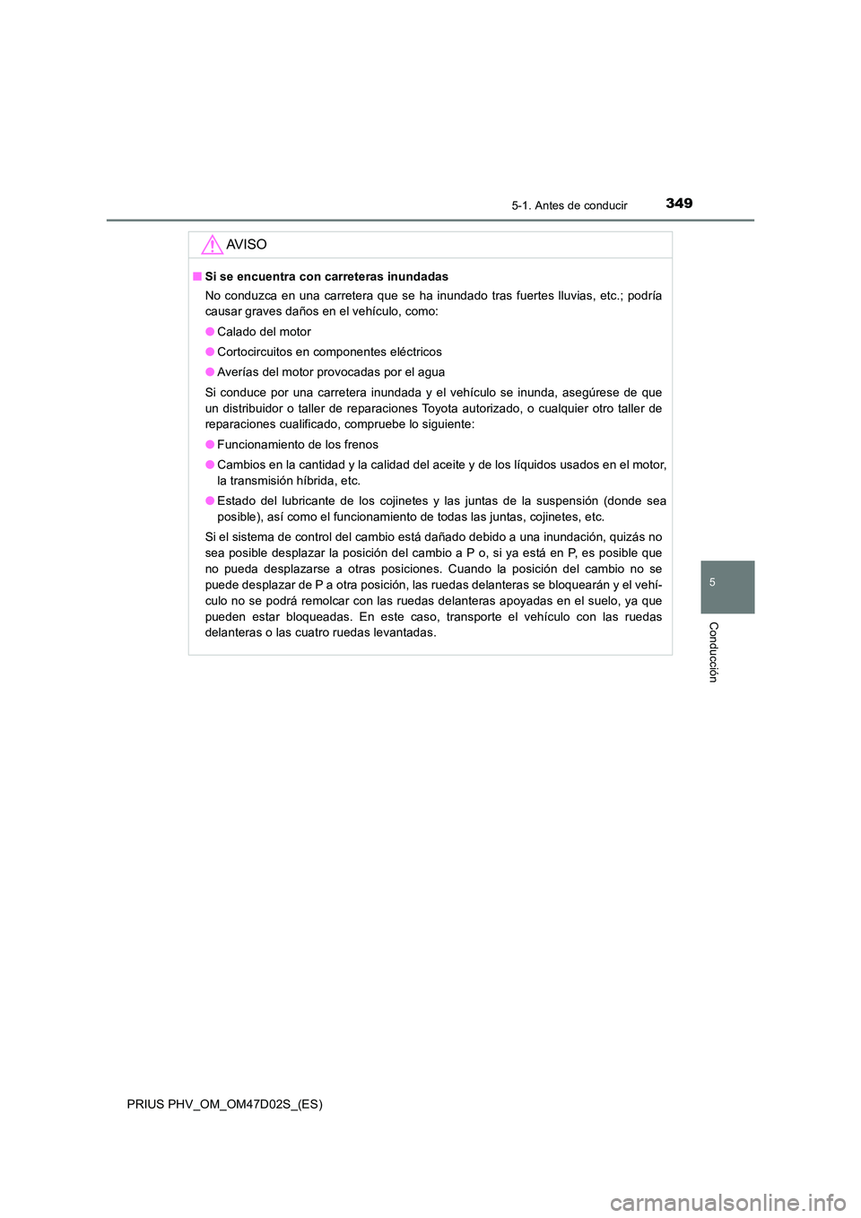 TOYOTA PRIUS PLUG-IN HYBRID 2018  Manual del propietario (in Spanish) 3495-1. Antes de conducir
PRIUS PHV_OM_OM47D02S_(ES)
5
Conducción
AV I S O
■Si se encuentra con carreteras inundadas 
No conduzca en una carretera que se ha inundado tras fuertes lluvias, etc.; pod