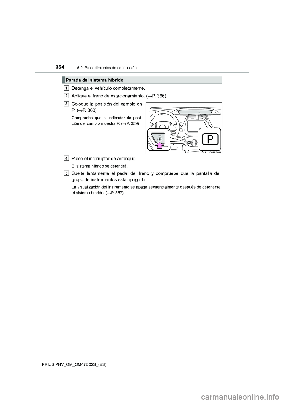 TOYOTA PRIUS PLUG-IN HYBRID 2018  Manual del propietario (in Spanish) 3545-2. Procedimientos de conducción
PRIUS PHV_OM_OM47D02S_(ES)
Detenga el vehículo completamente.
Aplique el freno de estacionamiento. (P. 366)
Coloque la posición del cambio en
P.  (P. 360)