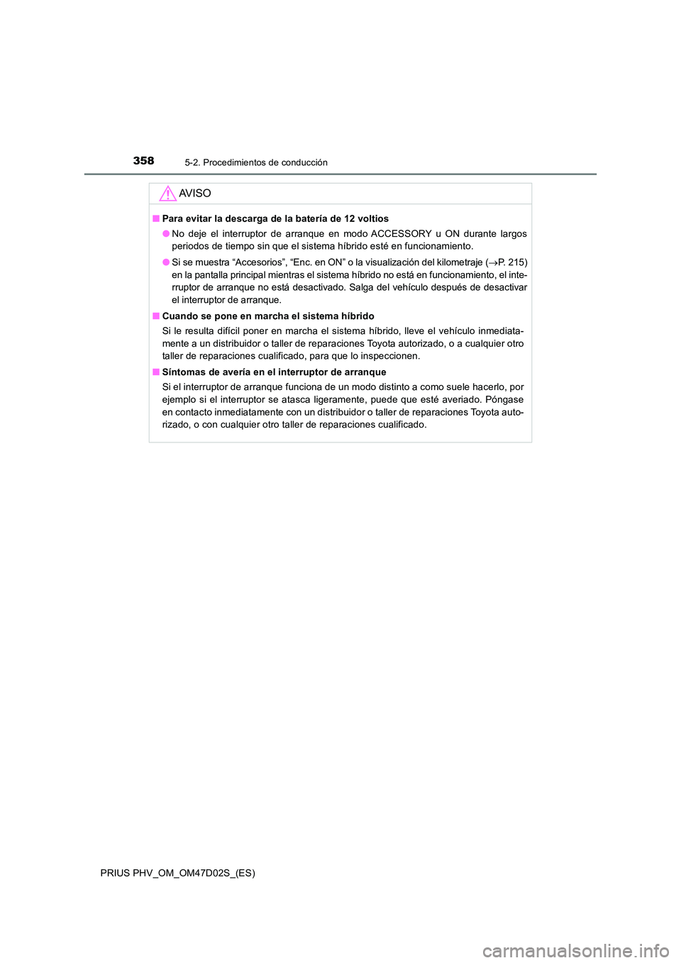 TOYOTA PRIUS PLUG-IN HYBRID 2018  Manual del propietario (in Spanish) 3585-2. Procedimientos de conducción
PRIUS PHV_OM_OM47D02S_(ES)
AV I S O
■Para evitar la descarga de la batería de 12 voltios 
● No deje el interruptor de arranque en modo ACCESSORY u ON durante