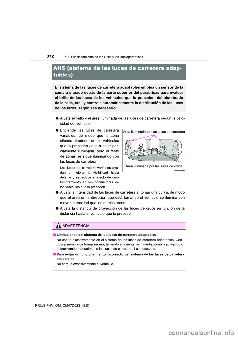 TOYOTA PRIUS PLUG-IN HYBRID 2018 Manual del propietario (in Spanish) 3725-3. Funcionamiento de las luces y los limpiaparabrisas
PRIUS PHV_OM_OM47D02S_(ES)
AHS (sistema de las luces de carretera adap-
tables)
● Ajusta el brillo y el área iluminada de las luces de ca TOYOTA PRIUS PLUG-IN HYBRID 2018 Manual del propietario (in Spanish) 3725-3. Funcionamiento de las luces y los limpiaparabrisas
PRIUS PHV_OM_OM47D02S_(ES)
AHS (sistema de las luces de carretera adap-
tables)
● Ajusta el brillo y el área iluminada de las luces de ca