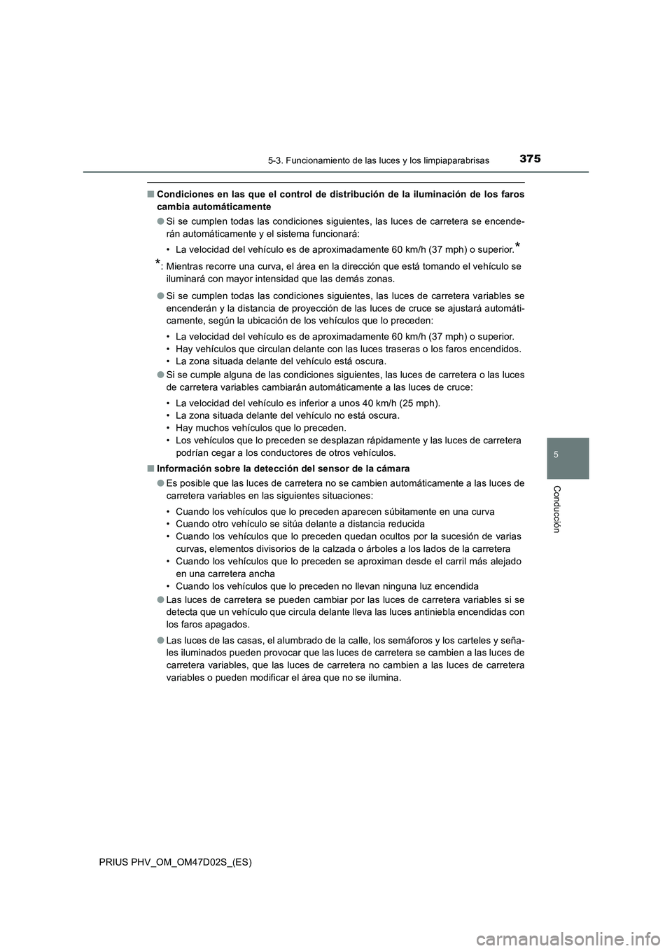 TOYOTA PRIUS PLUG-IN HYBRID 2018 Manual del propietario (in Spanish) 3755-3. Funcionamiento de las luces y los limpiaparabrisas
PRIUS PHV_OM_OM47D02S_(ES)
5
Conducción
■Condiciones en las que el control de distribución de la iluminación de los faros
cambia automá TOYOTA PRIUS PLUG-IN HYBRID 2018 Manual del propietario (in Spanish) 3755-3. Funcionamiento de las luces y los limpiaparabrisas
PRIUS PHV_OM_OM47D02S_(ES)
5
Conducción
■Condiciones en las que el control de distribución de la iluminación de los faros
cambia automá