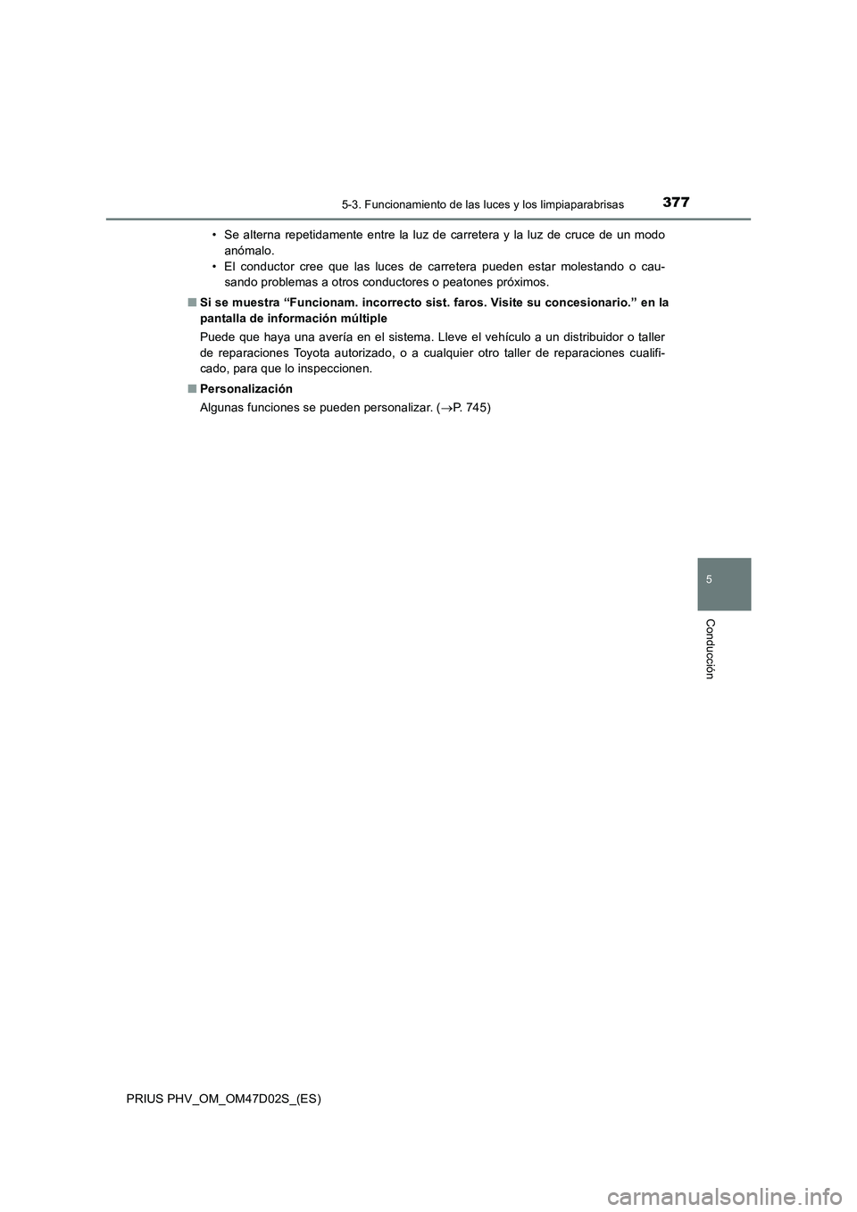 TOYOTA PRIUS PLUG-IN HYBRID 2018 Manual del propietario (in Spanish) 3775-3. Funcionamiento de las luces y los limpiaparabrisas
PRIUS PHV_OM_OM47D02S_(ES)
5
Conducción
• Se alterna repetidamente entre la luz de carretera y la luz de cruce de un modo
anómalo.
• El TOYOTA PRIUS PLUG-IN HYBRID 2018 Manual del propietario (in Spanish) 3775-3. Funcionamiento de las luces y los limpiaparabrisas
PRIUS PHV_OM_OM47D02S_(ES)
5
Conducción
• Se alterna repetidamente entre la luz de carretera y la luz de cruce de un modo
anómalo.
• El