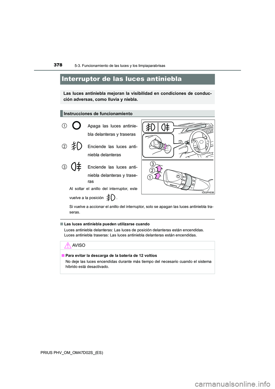 TOYOTA PRIUS PLUG-IN HYBRID 2018 Manual del propietario (in Spanish) 3785-3. Funcionamiento de las luces y los limpiaparabrisas
PRIUS PHV_OM_OM47D02S_(ES)
Interruptor de las luces antiniebla
Apaga las luces antinie-
bla delanteras y traseras
Enciende las luces anti- TOYOTA PRIUS PLUG-IN HYBRID 2018 Manual del propietario (in Spanish) 3785-3. Funcionamiento de las luces y los limpiaparabrisas
PRIUS PHV_OM_OM47D02S_(ES)
Interruptor de las luces antiniebla
Apaga las luces antinie-
bla delanteras y traseras
Enciende las luces anti-