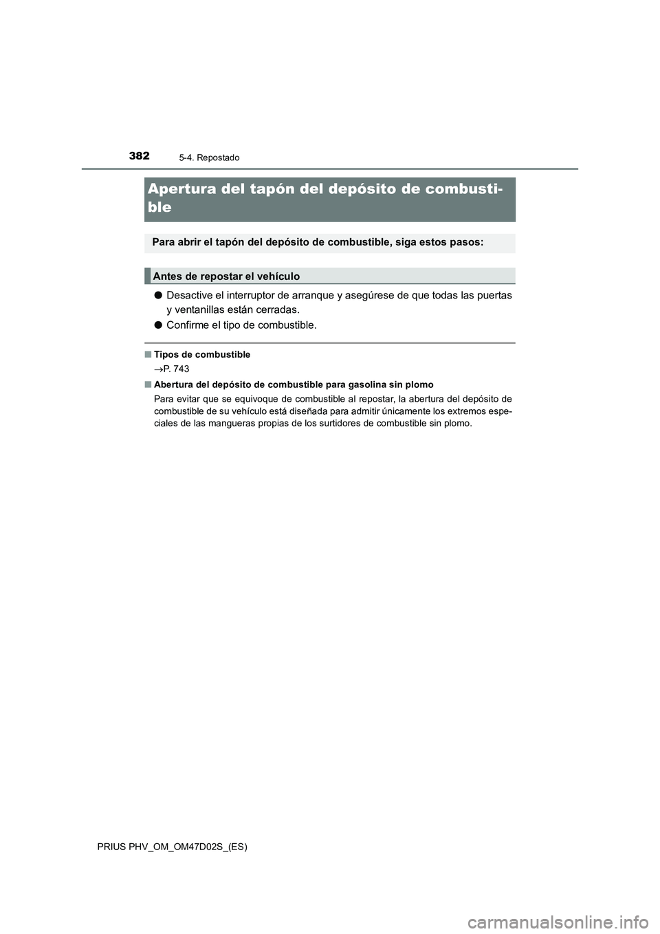 TOYOTA PRIUS PLUG-IN HYBRID 2018 Manual del propietario (in Spanish) 3825-4. Repostado
PRIUS PHV_OM_OM47D02S_(ES)
Apertura del tapón del depósito de combusti-
ble
●Desactive el interruptor de arranque y asegúrese de que todas las puertas
y ventanillas están cerra TOYOTA PRIUS PLUG-IN HYBRID 2018 Manual del propietario (in Spanish) 3825-4. Repostado
PRIUS PHV_OM_OM47D02S_(ES)
Apertura del tapón del depósito de combusti-
ble
●Desactive el interruptor de arranque y asegúrese de que todas las puertas
y ventanillas están cerra