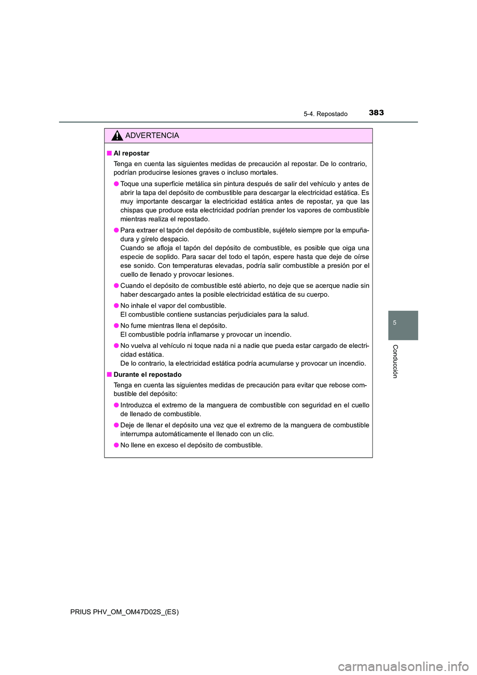 TOYOTA PRIUS PLUG-IN HYBRID 2018 Manual del propietario (in Spanish) 3835-4. Repostado
PRIUS PHV_OM_OM47D02S_(ES)
5
Conducción
ADVERTENCIA
■Al repostar
Tenga en cuenta las siguientes medidas de precaución al repostar. De lo contrario,
podrían producirse lesiones TOYOTA PRIUS PLUG-IN HYBRID 2018 Manual del propietario (in Spanish) 3835-4. Repostado
PRIUS PHV_OM_OM47D02S_(ES)
5
Conducción
ADVERTENCIA
■Al repostar
Tenga en cuenta las siguientes medidas de precaución al repostar. De lo contrario,
podrían producirse lesiones
