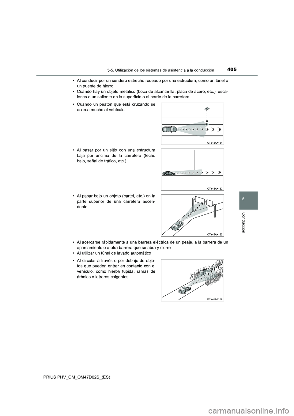 TOYOTA PRIUS PLUG-IN HYBRID 2018  Manual del propietario (in Spanish) 4055-5. Utilización de los sistemas de asistencia a la conducción
PRIUS PHV_OM_OM47D02S_(ES)
5
Conducción
• Al conducir por un sendero estrecho rodeado por una estructura, como un túnel o
un pue