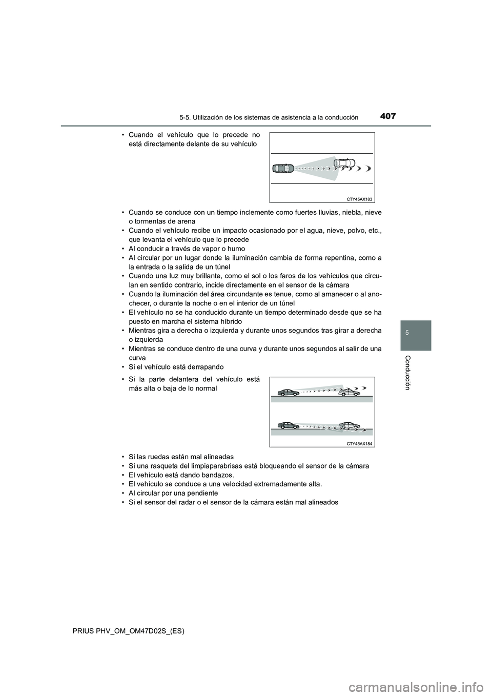 TOYOTA PRIUS PLUG-IN HYBRID 2018  Manual del propietario (in Spanish) 4075-5. Utilización de los sistemas de asistencia a la conducción
PRIUS PHV_OM_OM47D02S_(ES)
5
Conducción
• Cuando se conduce con un tiempo inclemente como fuertes lluvias, niebla, nieve
o tormen