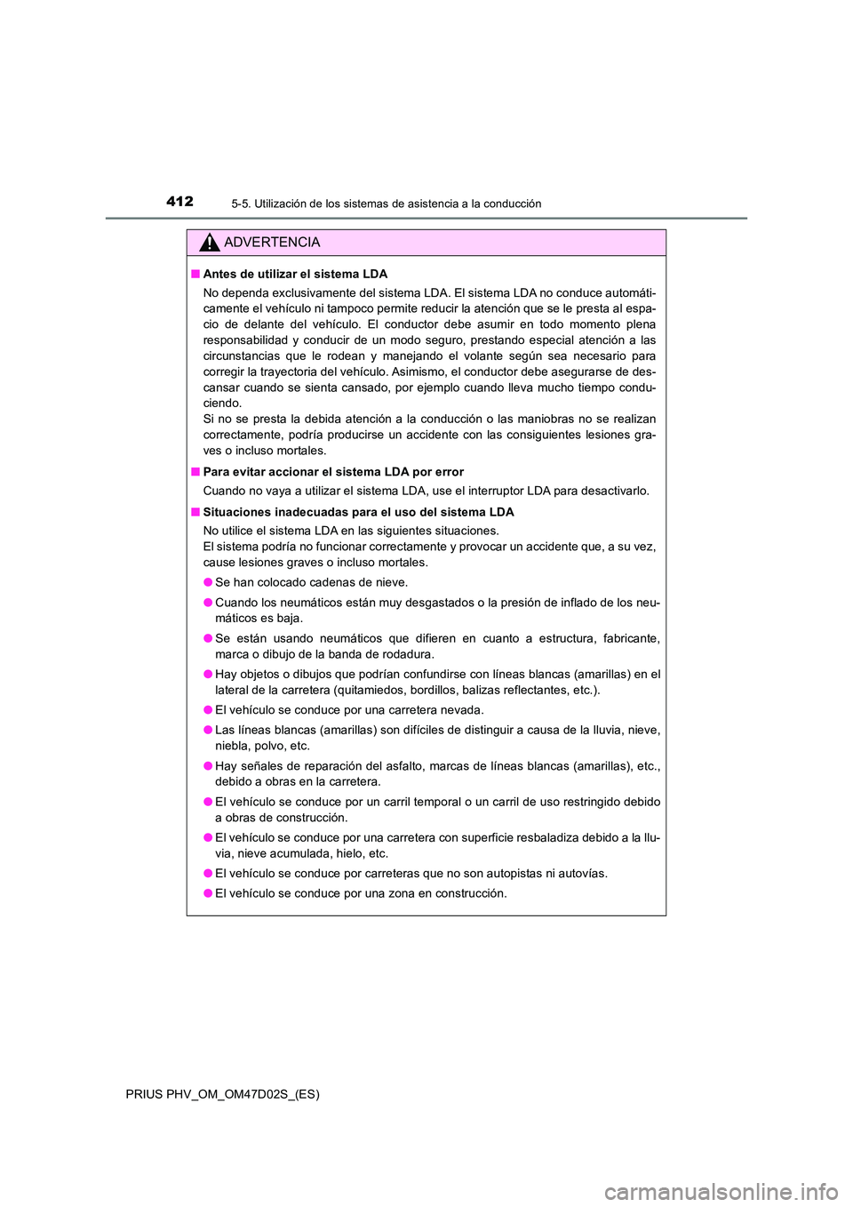 TOYOTA PRIUS PLUG-IN HYBRID 2018  Manual del propietario (in Spanish) 4125-5. Utilización de los sistemas de asistencia a la conducción
PRIUS PHV_OM_OM47D02S_(ES)
ADVERTENCIA
■Antes de utilizar el sistema LDA 
No dependa exclusivamente del sistema LDA. El sistema LD