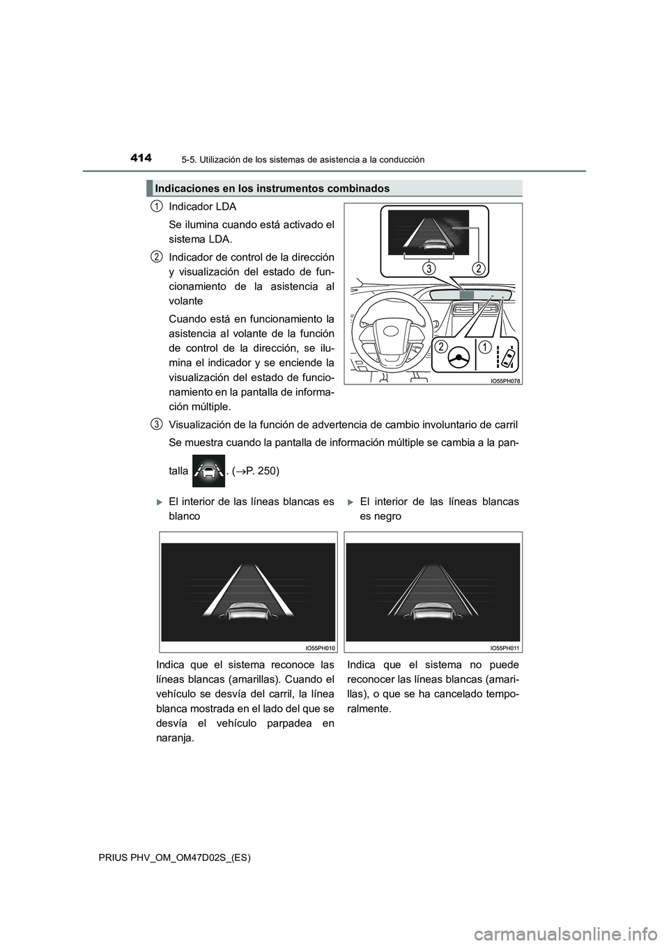 TOYOTA PRIUS PLUG-IN HYBRID 2018  Manual del propietario (in Spanish) 4145-5. Utilización de los sistemas de asistencia a la conducción
PRIUS PHV_OM_OM47D02S_(ES)
Indicador LDA
Se ilumina cuando está activado el
sistema LDA.
Indicador de control de la dirección
y vi