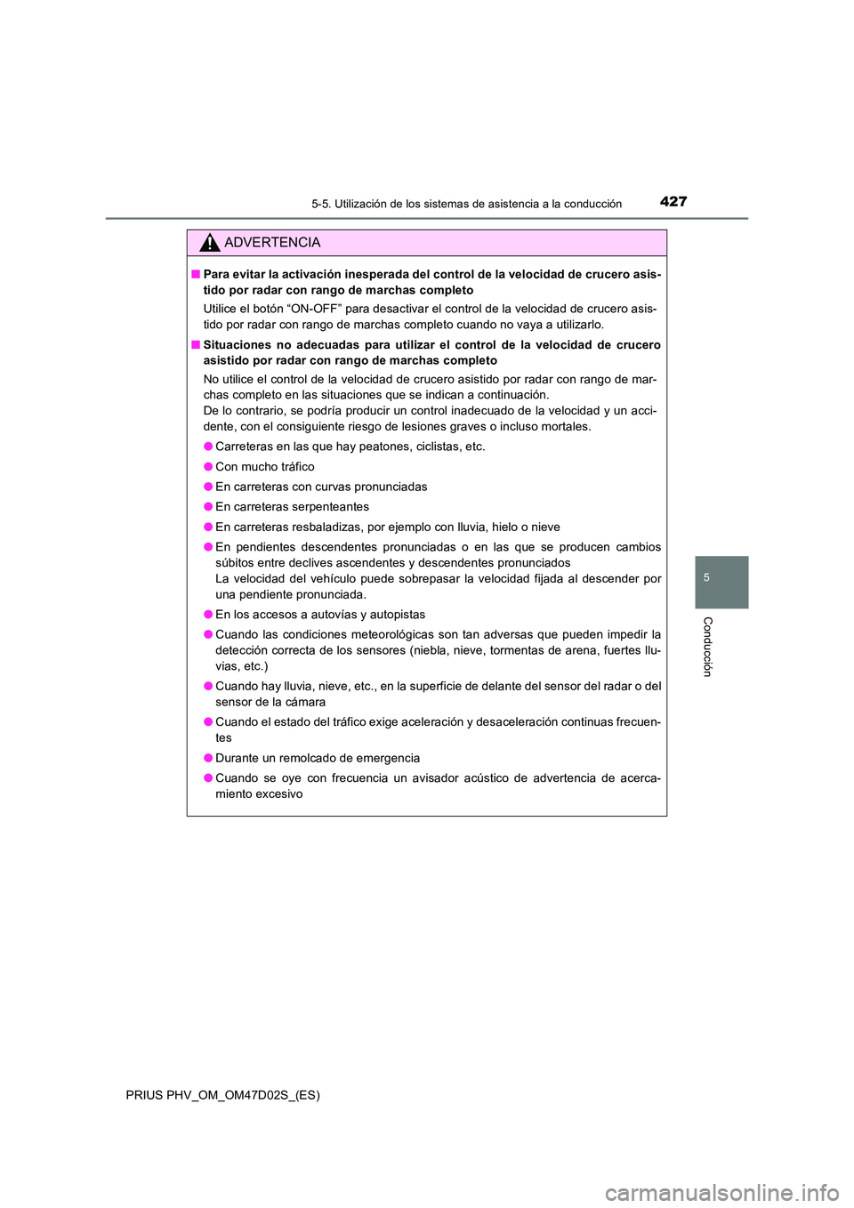 TOYOTA PRIUS PLUG-IN HYBRID 2018  Manual del propietario (in Spanish) 4275-5. Utilización de los sistemas de asistencia a la conducción
PRIUS PHV_OM_OM47D02S_(ES)
5
Conducción
ADVERTENCIA
■Para evitar la activación inesperada del control de la velocidad de crucero