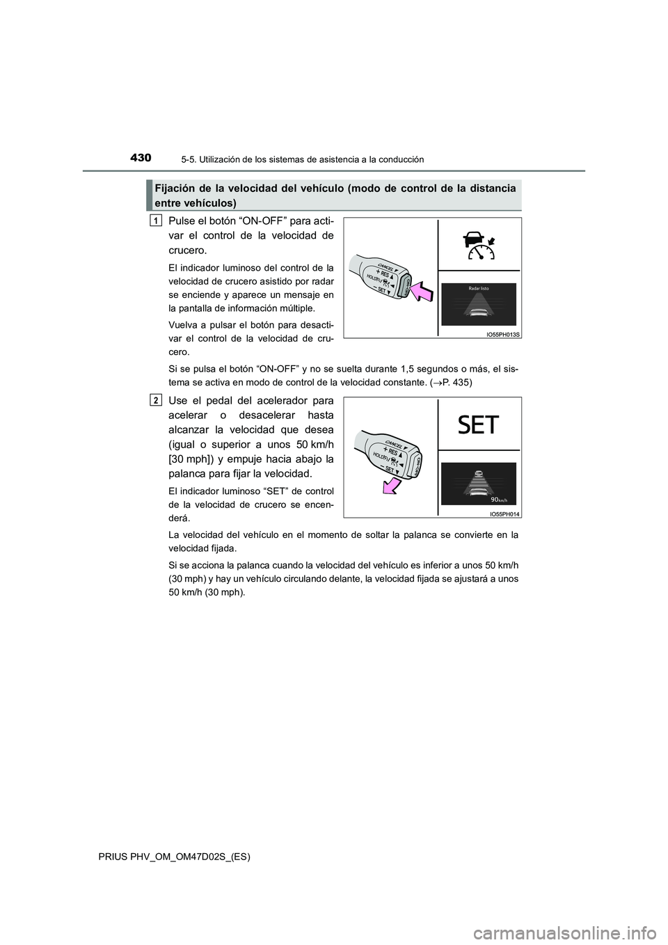 TOYOTA PRIUS PLUG-IN HYBRID 2018  Manual del propietario (in Spanish) 4305-5. Utilización de los sistemas de asistencia a la conducción
PRIUS PHV_OM_OM47D02S_(ES)
Pulse el botón “ON-OFF” para acti-
var el control de la velocidad de
crucero.
El indicador luminoso 