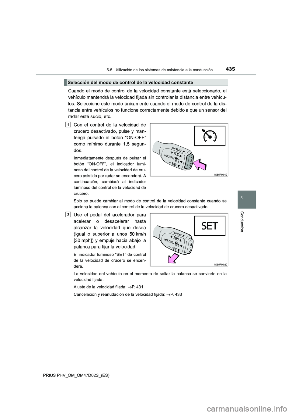 TOYOTA PRIUS PLUG-IN HYBRID 2018  Manual del propietario (in Spanish) 4355-5. Utilización de los sistemas de asistencia a la conducción
PRIUS PHV_OM_OM47D02S_(ES)
5
Conducción
Cuando el modo de control de la velocidad constante está seleccionado, el
vehículo manten