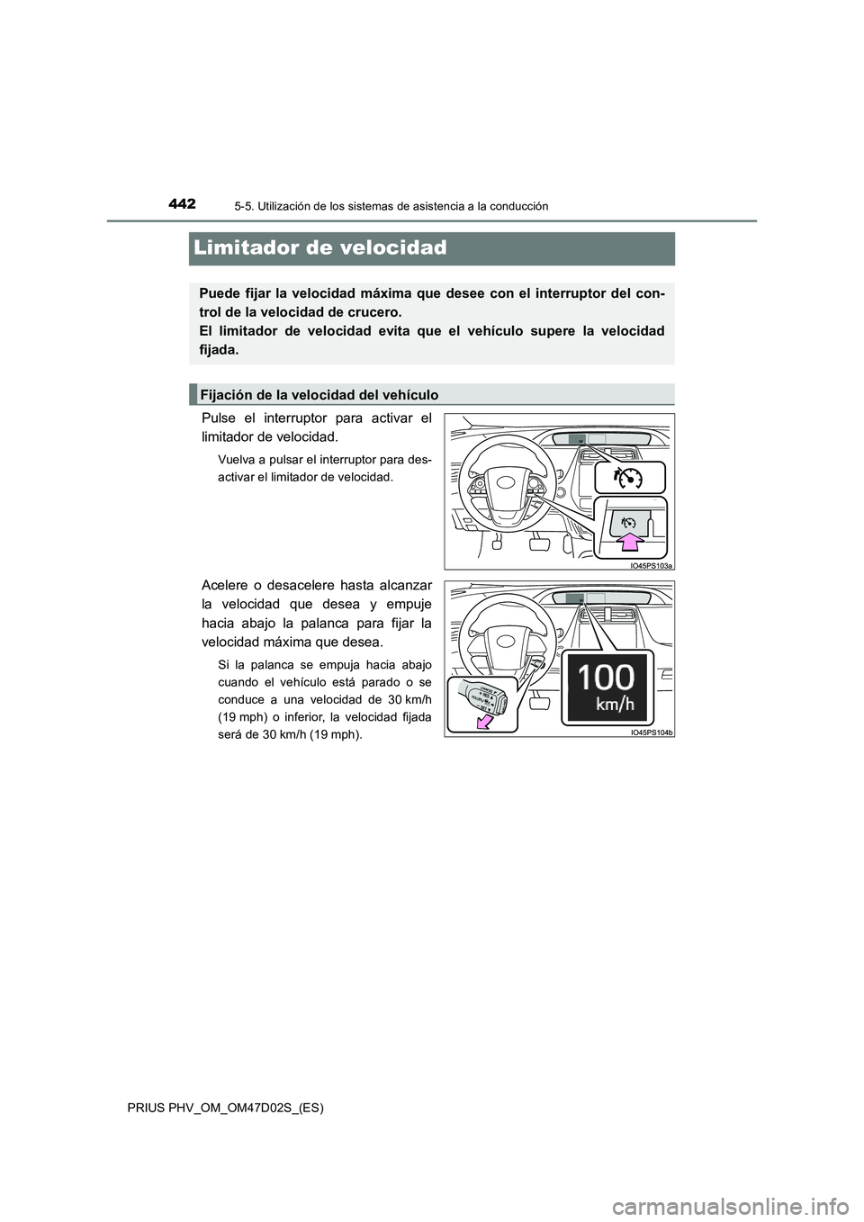 TOYOTA PRIUS PLUG-IN HYBRID 2018  Manual del propietario (in Spanish) 4425-5. Utilización de los sistemas de asistencia a la conducción
PRIUS PHV_OM_OM47D02S_(ES)
Limitador de velocidad
Pulse el interruptor para activar el
limitador de velocidad.
Vuelva a pulsar el in