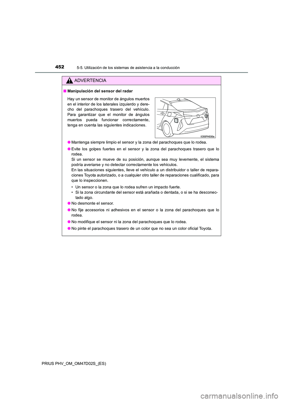 TOYOTA PRIUS PLUG-IN HYBRID 2018  Manual del propietario (in Spanish) 4525-5. Utilización de los sistemas de asistencia a la conducción
PRIUS PHV_OM_OM47D02S_(ES)
ADVERTENCIA
■Manipulación del sensor del radar 
● Mantenga siempre limpio el sensor y la zona del pa