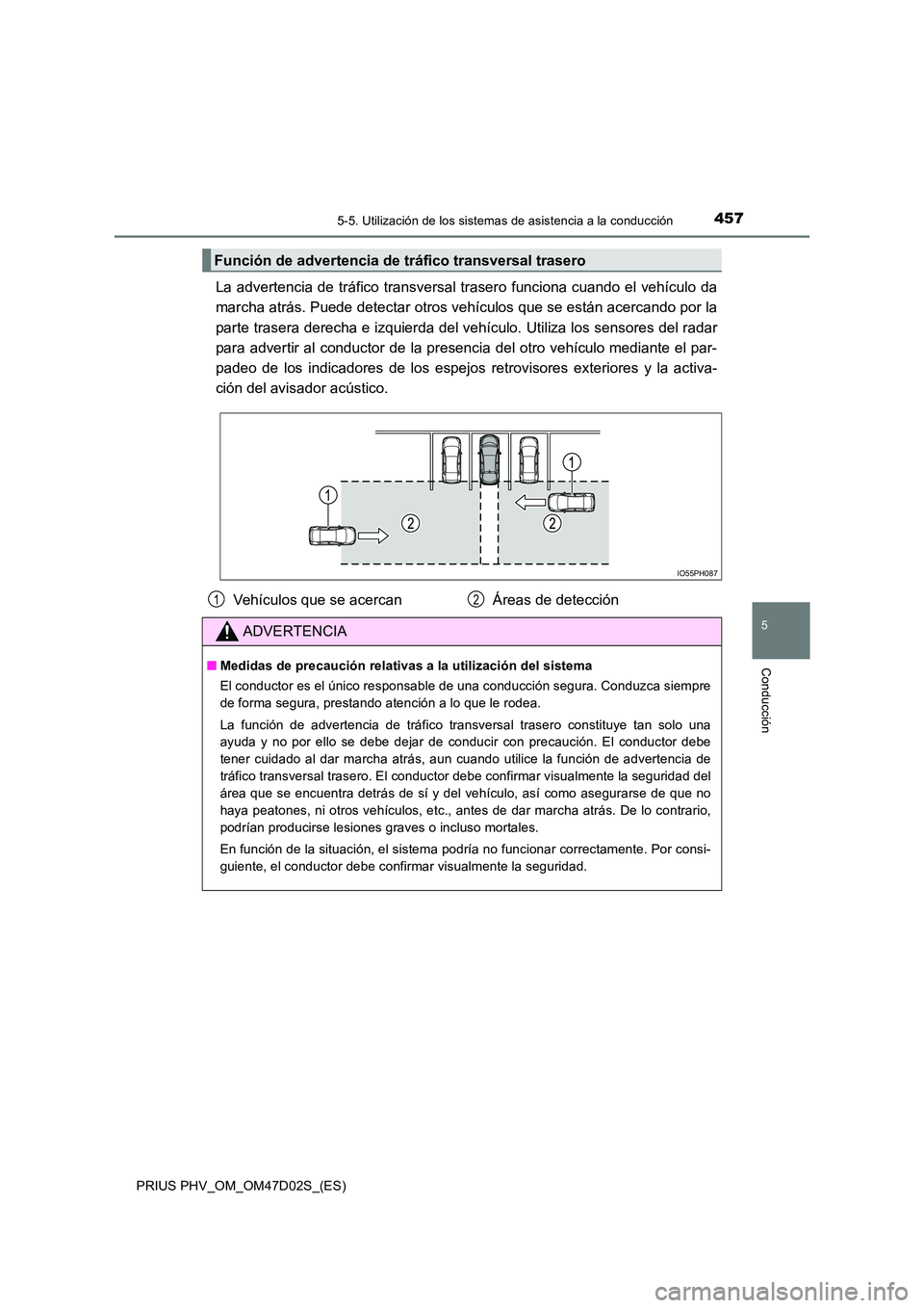 TOYOTA PRIUS PLUG-IN HYBRID 2018  Manual del propietario (in Spanish) 4575-5. Utilización de los sistemas de asistencia a la conducción
PRIUS PHV_OM_OM47D02S_(ES)
5
Conducción
La advertencia de tráfico transversal trasero funciona cuando el vehículo da 
marcha atr