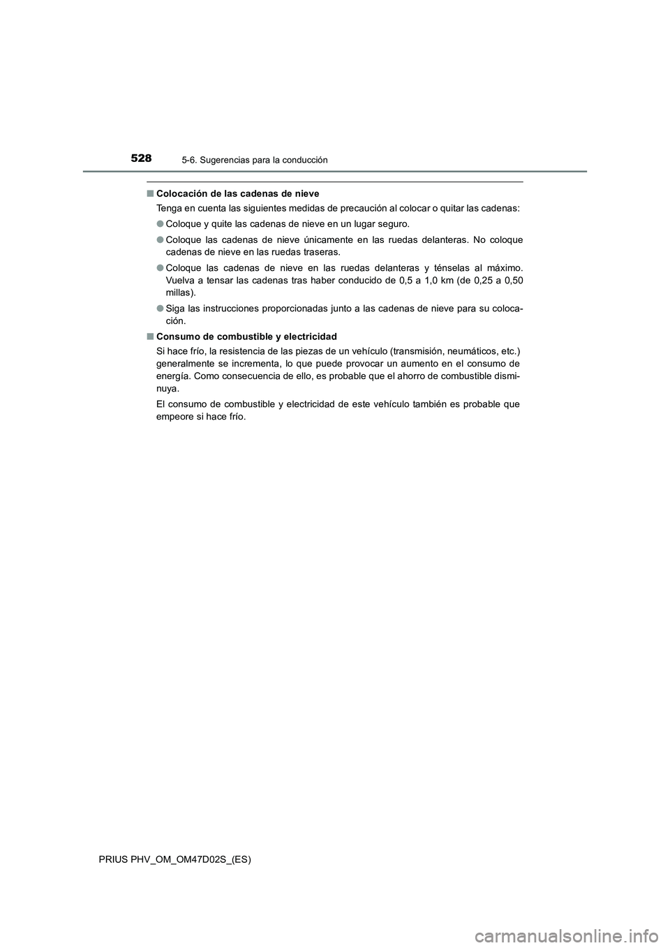 TOYOTA PRIUS PLUG-IN HYBRID 2018  Manual del propietario (in Spanish) 5285-6. Sugerencias para la conducción
PRIUS PHV_OM_OM47D02S_(ES)
■Colocación de las cadenas de nieve
Tenga en cuenta las siguientes medidas de precaución al colocar o quitar las cadenas:
●Colo