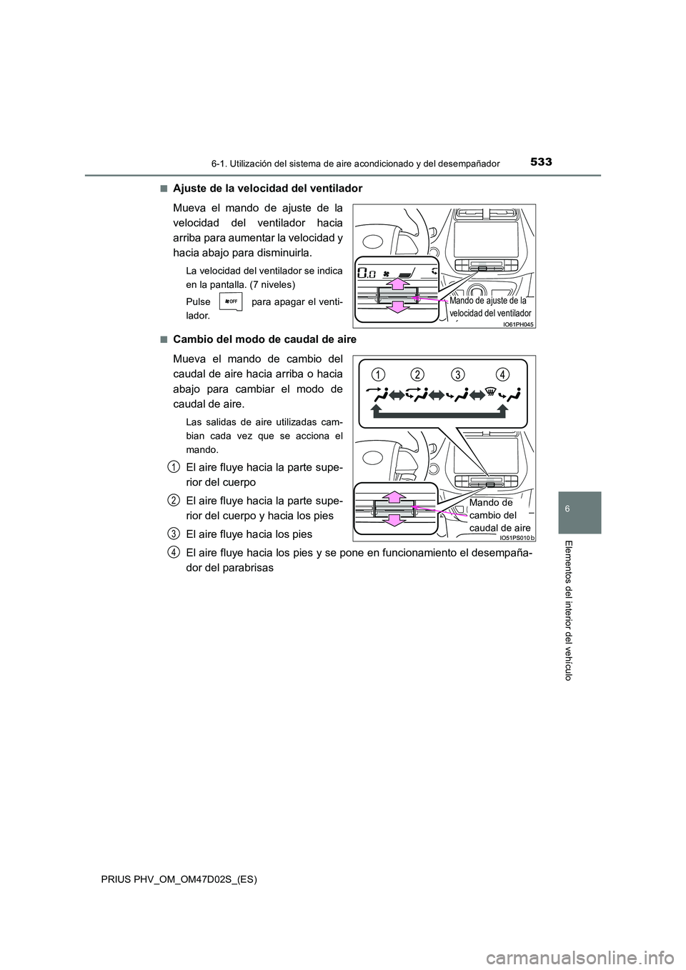 TOYOTA PRIUS PLUG-IN HYBRID 2018  Manual del propietario (in Spanish) 5336-1. Utilización del sistema de aire acondicionado y del desempañador
PRIUS PHV_OM_OM47D02S_(ES)
6
Elementos del interior del vehículo
■Ajuste de la velocidad del ventilador 
Mueva el mando de