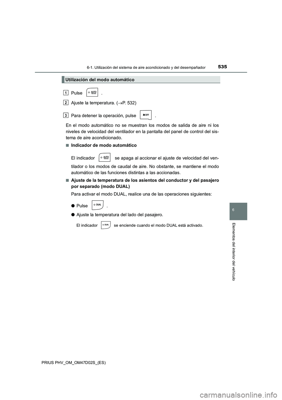 TOYOTA PRIUS PLUG-IN HYBRID 2018  Manual del propietario (in Spanish) 5356-1. Utilización del sistema de aire acondicionado y del desempañador
PRIUS PHV_OM_OM47D02S_(ES)
6
Elementos del interior del vehículo
Pulse .
Ajuste la temperatura. (P. 532)
Para detener la 