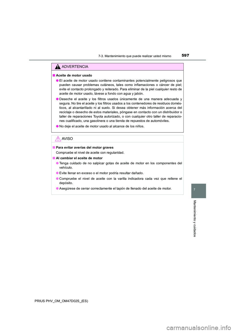 TOYOTA PRIUS PLUG-IN HYBRID 2018 Manual del propietario (in Spanish) 5977-3. Mantenimiento que puede realizar usted mismo
PRIUS PHV_OM_OM47D02S_(ES)
7
Mantenimiento y cuidados
ADVERTENCIA
■Aceite de motor usado
● El aceite de motor usado contiene contaminantes pot TOYOTA PRIUS PLUG-IN HYBRID 2018 Manual del propietario (in Spanish) 5977-3. Mantenimiento que puede realizar usted mismo
PRIUS PHV_OM_OM47D02S_(ES)
7
Mantenimiento y cuidados
ADVERTENCIA
■Aceite de motor usado
● El aceite de motor usado contiene contaminantes pot