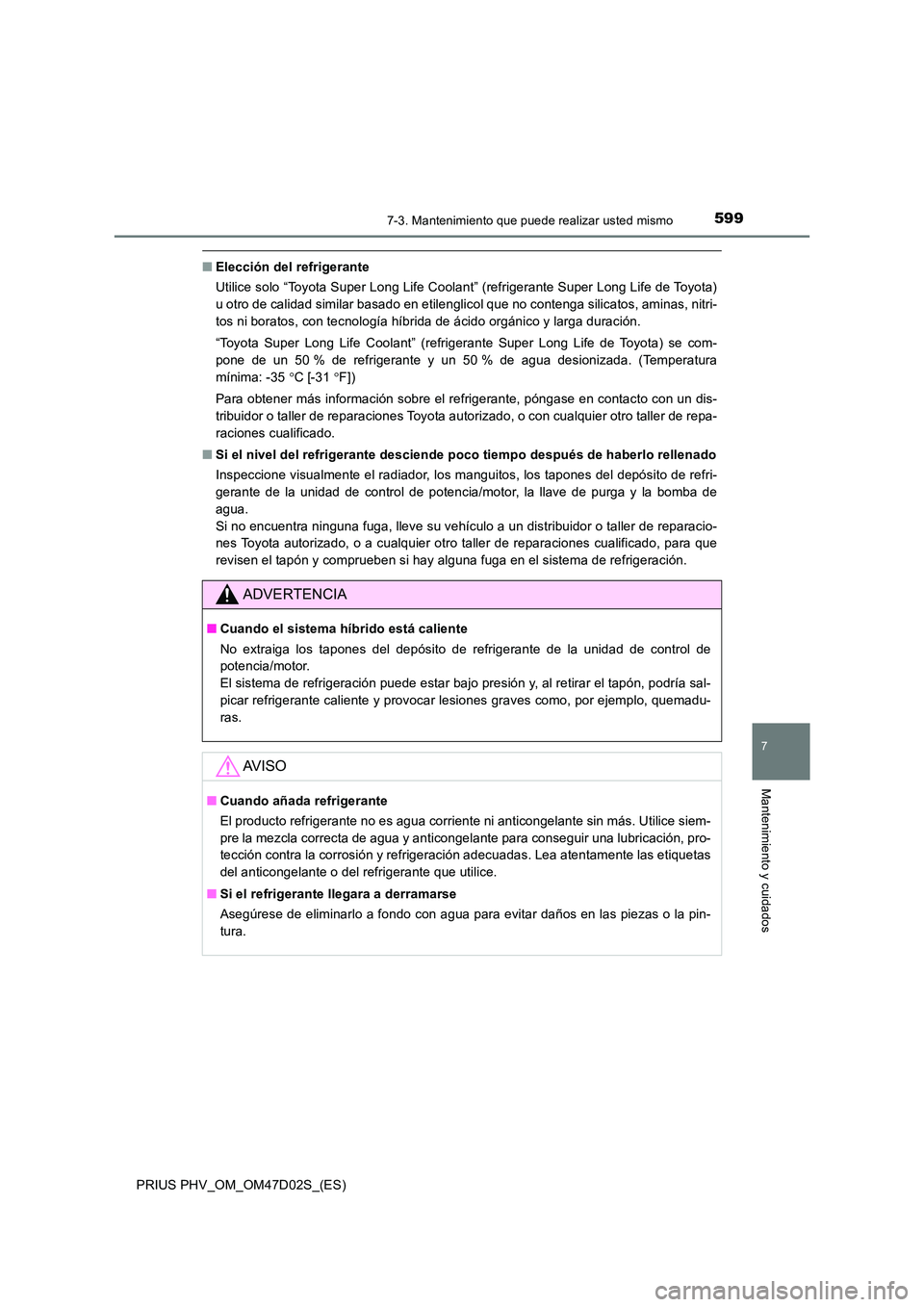 TOYOTA PRIUS PLUG-IN HYBRID 2018 Manual del propietario (in Spanish) 5997-3. Mantenimiento que puede realizar usted mismo
PRIUS PHV_OM_OM47D02S_(ES)
7
Mantenimiento y cuidados
■Elección del refrigerante
Utilice solo “Toyota Super Long Life Coolant” (refrigerant TOYOTA PRIUS PLUG-IN HYBRID 2018 Manual del propietario (in Spanish) 5997-3. Mantenimiento que puede realizar usted mismo
PRIUS PHV_OM_OM47D02S_(ES)
7
Mantenimiento y cuidados
■Elección del refrigerante
Utilice solo “Toyota Super Long Life Coolant” (refrigerant