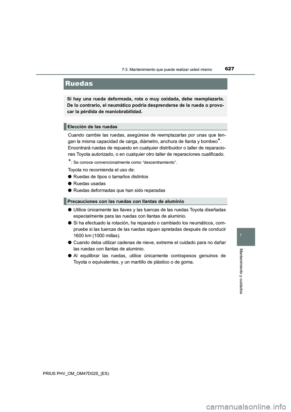 TOYOTA PRIUS PLUG-IN HYBRID 2018 Manual del propietario (in Spanish) 6277-3. Mantenimiento que puede realizar usted mismo
PRIUS PHV_OM_OM47D02S_(ES)
7
Mantenimiento y cuidados
Ruedas
Cuando cambie las ruedas, asegúrese de reemplazarlas por unas que ten-
gan la misma c TOYOTA PRIUS PLUG-IN HYBRID 2018 Manual del propietario (in Spanish) 6277-3. Mantenimiento que puede realizar usted mismo
PRIUS PHV_OM_OM47D02S_(ES)
7
Mantenimiento y cuidados
Ruedas
Cuando cambie las ruedas, asegúrese de reemplazarlas por unas que ten-
gan la misma c