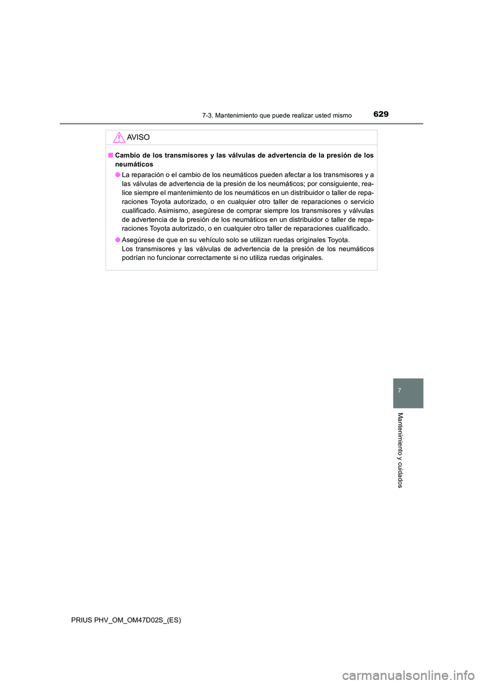 TOYOTA PRIUS PLUG-IN HYBRID 2018 Manual del propietario (in Spanish) 6297-3. Mantenimiento que puede realizar usted mismo
PRIUS PHV_OM_OM47D02S_(ES)
7
Mantenimiento y cuidados
AV I S O
■Cambio de los transmisores y las válvulas de advertencia de la presión de los
TOYOTA PRIUS PLUG-IN HYBRID 2018 Manual del propietario (in Spanish) 6297-3. Mantenimiento que puede realizar usted mismo
PRIUS PHV_OM_OM47D02S_(ES)
7
Mantenimiento y cuidados
AV I S O
■Cambio de los transmisores y las válvulas de advertencia de la presión de los