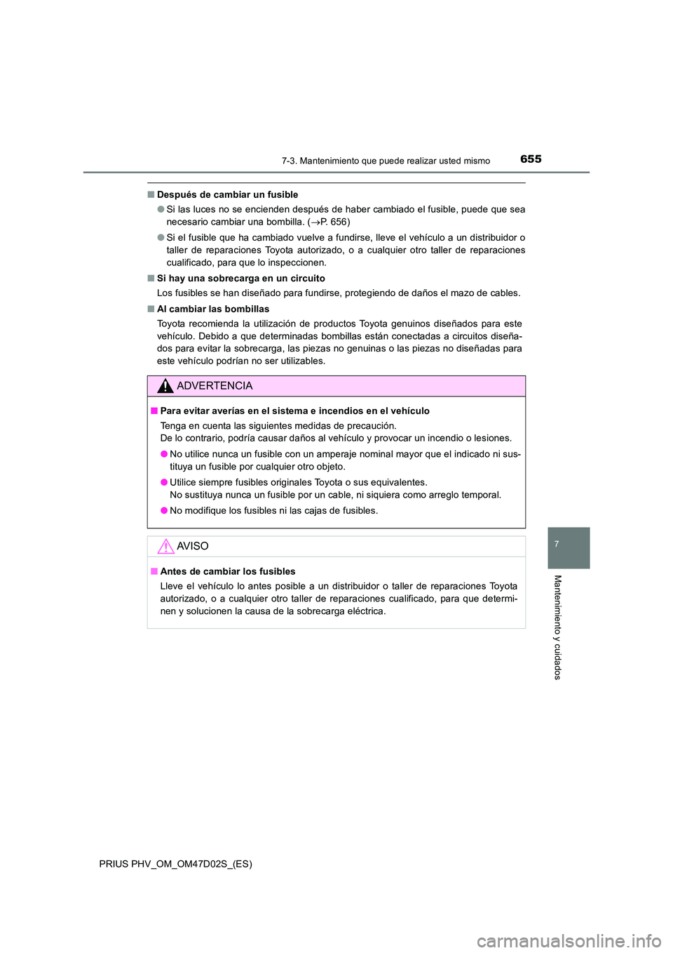 TOYOTA PRIUS PLUG-IN HYBRID 2018  Manual del propietario (in Spanish) 6557-3. Mantenimiento que puede realizar usted mismo
PRIUS PHV_OM_OM47D02S_(ES)
7
Mantenimiento y cuidados
■Después de cambiar un fusible 
● Si las luces no se encienden después de haber cambiad