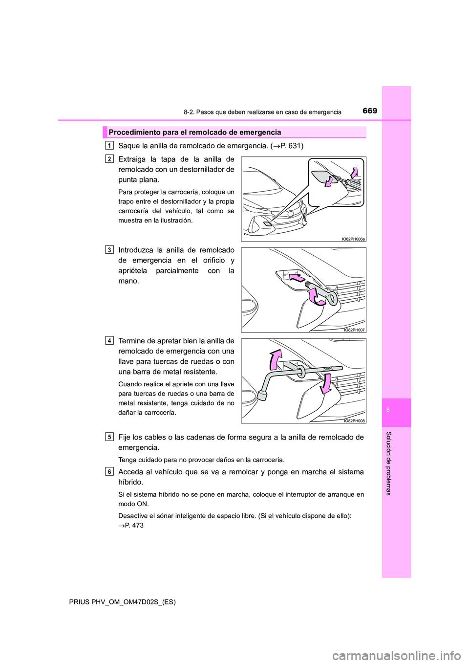 TOYOTA PRIUS PLUG-IN HYBRID 2018 Manual del propietario (in Spanish) 6698-2. Pasos que deben realizarse en caso de emergencia
PRIUS PHV_OM_OM47D02S_(ES)
8
Solución de problemas
Saque la anilla de remolcado de emergencia. (P. 631)
Extraiga la tapa de la anilla de
TOYOTA PRIUS PLUG-IN HYBRID 2018 Manual del propietario (in Spanish) 6698-2. Pasos que deben realizarse en caso de emergencia
PRIUS PHV_OM_OM47D02S_(ES)
8
Solución de problemas
Saque la anilla de remolcado de emergencia. (P. 631)
Extraiga la tapa de la anilla de