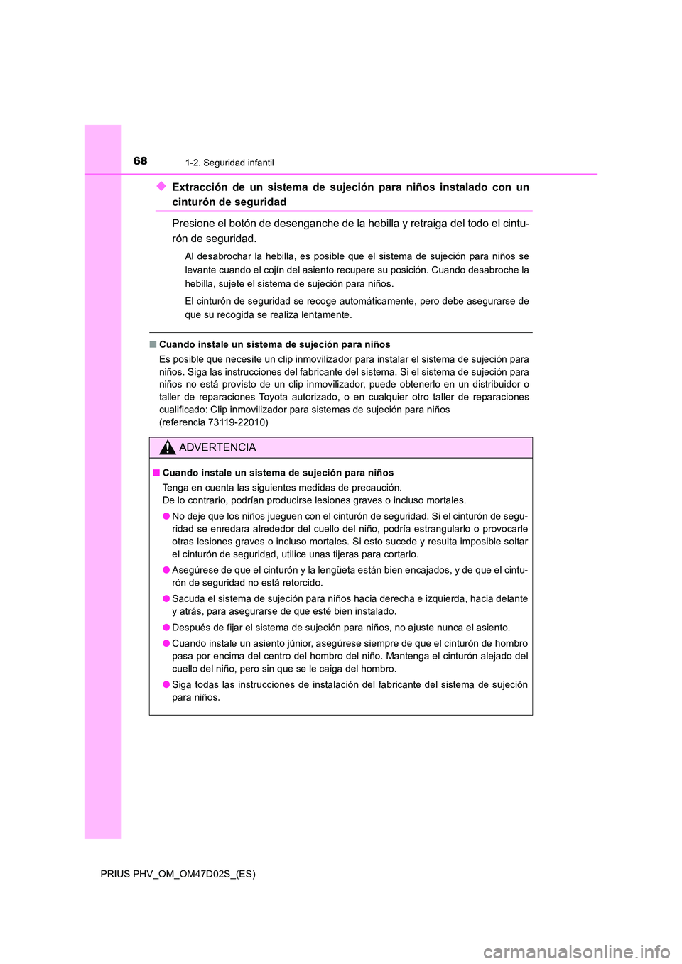 TOYOTA PRIUS PLUG-IN HYBRID 2018 Manual del propietario (in Spanish) 681-2. Seguridad infantil
PRIUS PHV_OM_OM47D02S_(ES)
◆Extracción de un sistema de sujeción para niños instalado con un
cinturón de seguridad
Presione el botón de desenganche de la hebilla y re TOYOTA PRIUS PLUG-IN HYBRID 2018 Manual del propietario (in Spanish) 681-2. Seguridad infantil
PRIUS PHV_OM_OM47D02S_(ES)
◆Extracción de un sistema de sujeción para niños instalado con un
cinturón de seguridad
Presione el botón de desenganche de la hebilla y re