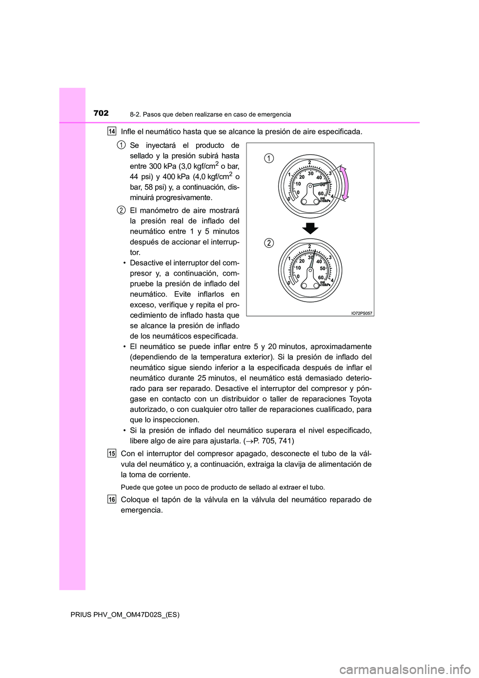 TOYOTA PRIUS PLUG-IN HYBRID 2018 Manual del propietario (in Spanish) 7028-2. Pasos que deben realizarse en caso de emergencia
PRIUS PHV_OM_OM47D02S_(ES)
Infle el neumático hasta que se alcance la presión de aire especificada.
Se inyectará el producto de
sellado y TOYOTA PRIUS PLUG-IN HYBRID 2018 Manual del propietario (in Spanish) 7028-2. Pasos que deben realizarse en caso de emergencia
PRIUS PHV_OM_OM47D02S_(ES)
Infle el neumático hasta que se alcance la presión de aire especificada.
Se inyectará el producto de
sellado y