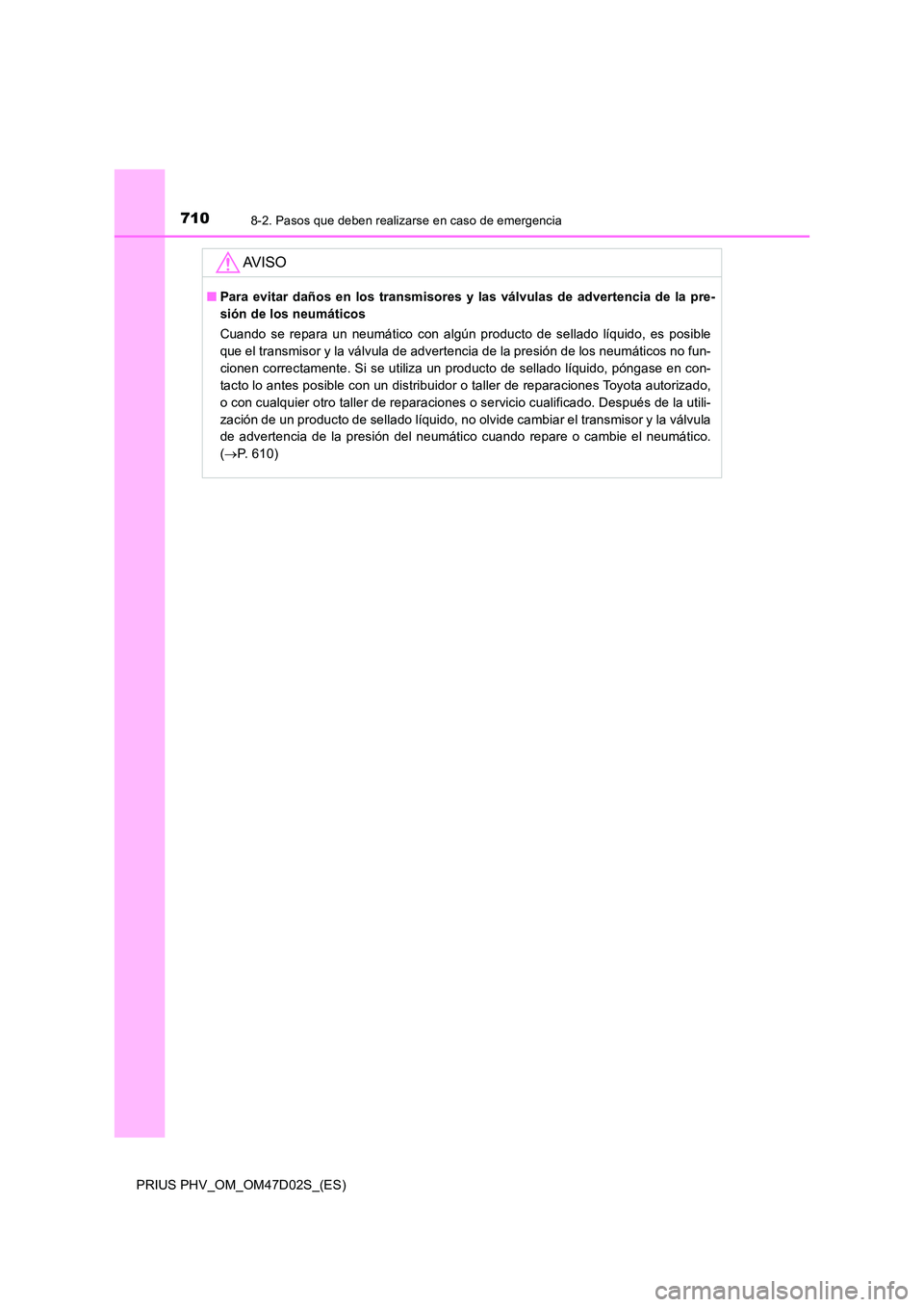 TOYOTA PRIUS PLUG-IN HYBRID 2018 Manual del propietario (in Spanish) 7108-2. Pasos que deben realizarse en caso de emergencia
PRIUS PHV_OM_OM47D02S_(ES)
AV I S O
■Para evitar daños en los transmisores y las válvulas de advertencia de la pre-
sión de los neumátic TOYOTA PRIUS PLUG-IN HYBRID 2018 Manual del propietario (in Spanish) 7108-2. Pasos que deben realizarse en caso de emergencia
PRIUS PHV_OM_OM47D02S_(ES)
AV I S O
■Para evitar daños en los transmisores y las válvulas de advertencia de la pre-
sión de los neumátic