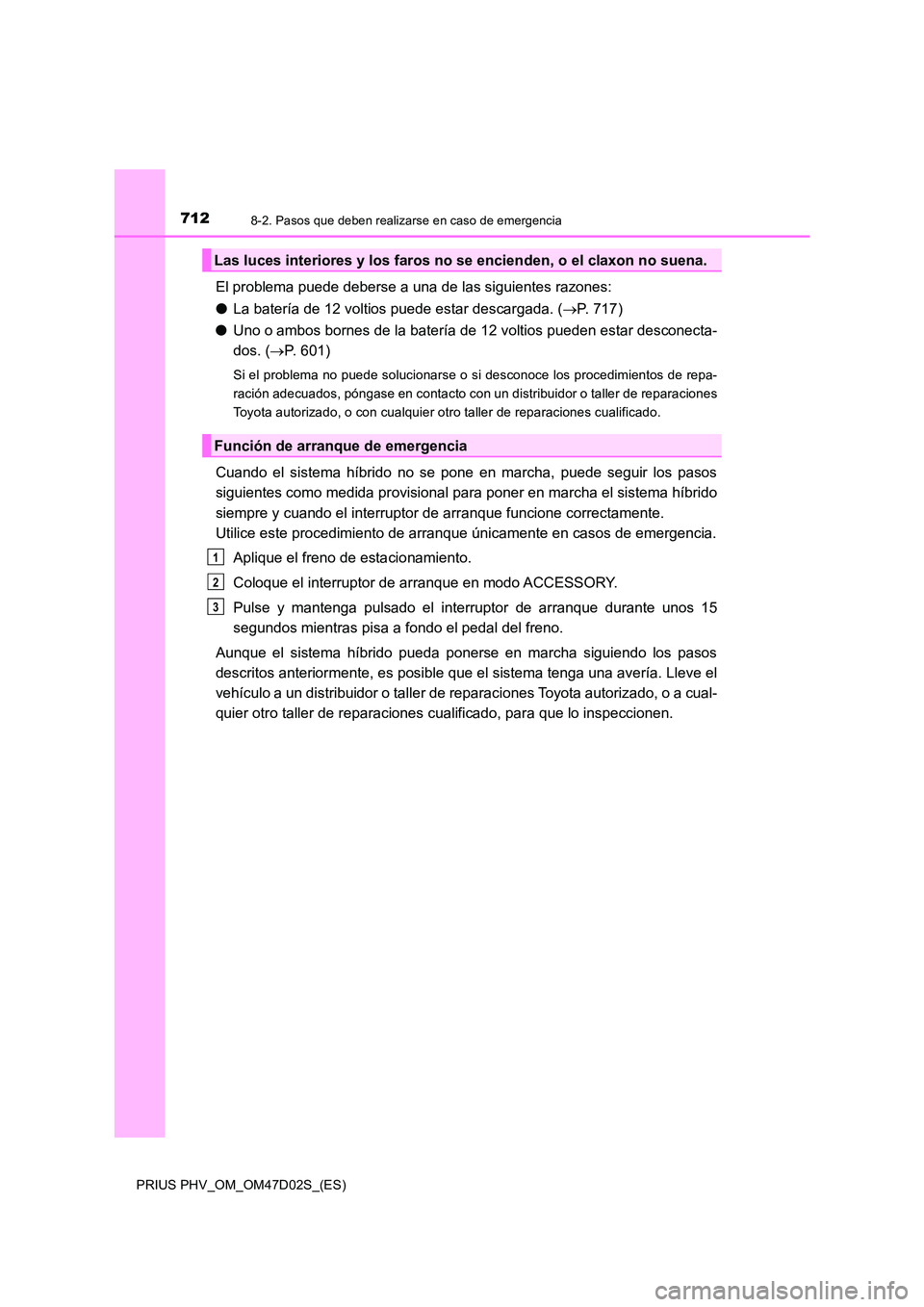 TOYOTA PRIUS PLUG-IN HYBRID 2018 Manual del propietario (in Spanish) 7128-2. Pasos que deben realizarse en caso de emergencia
PRIUS PHV_OM_OM47D02S_(ES)
El problema puede deberse a una de las siguientes razones:
● La batería de 12 voltios puede estar descargada. ( TOYOTA PRIUS PLUG-IN HYBRID 2018 Manual del propietario (in Spanish) 7128-2. Pasos que deben realizarse en caso de emergencia
PRIUS PHV_OM_OM47D02S_(ES)
El problema puede deberse a una de las siguientes razones:
● La batería de 12 voltios puede estar descargada. (