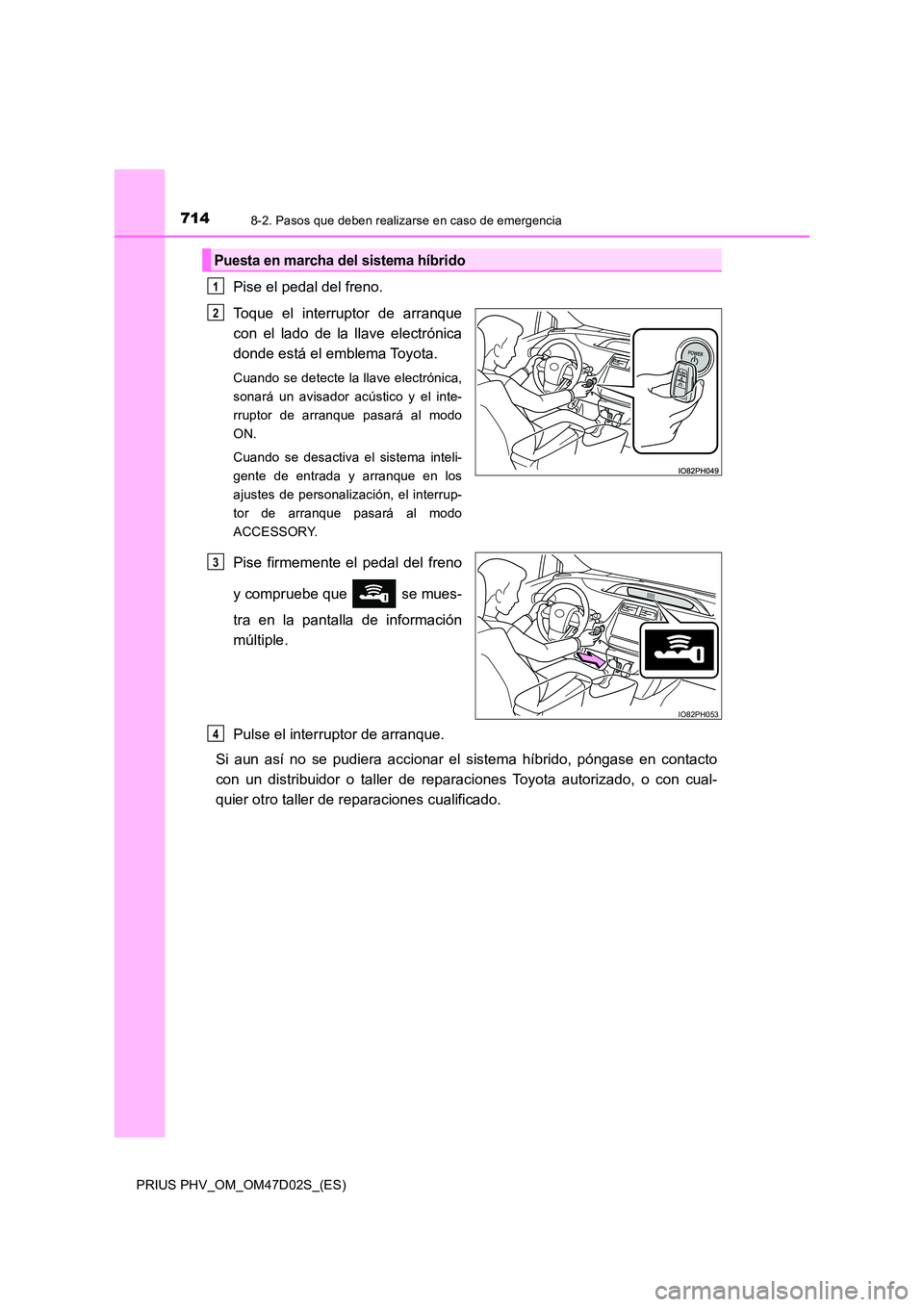 TOYOTA PRIUS PLUG-IN HYBRID 2018 Manual del propietario (in Spanish) 7148-2. Pasos que deben realizarse en caso de emergencia
PRIUS PHV_OM_OM47D02S_(ES)
Pise el pedal del freno.
Toque el interruptor de arranque
con el lado de la llave electrónica
donde está el embl TOYOTA PRIUS PLUG-IN HYBRID 2018 Manual del propietario (in Spanish) 7148-2. Pasos que deben realizarse en caso de emergencia
PRIUS PHV_OM_OM47D02S_(ES)
Pise el pedal del freno.
Toque el interruptor de arranque
con el lado de la llave electrónica
donde está el embl