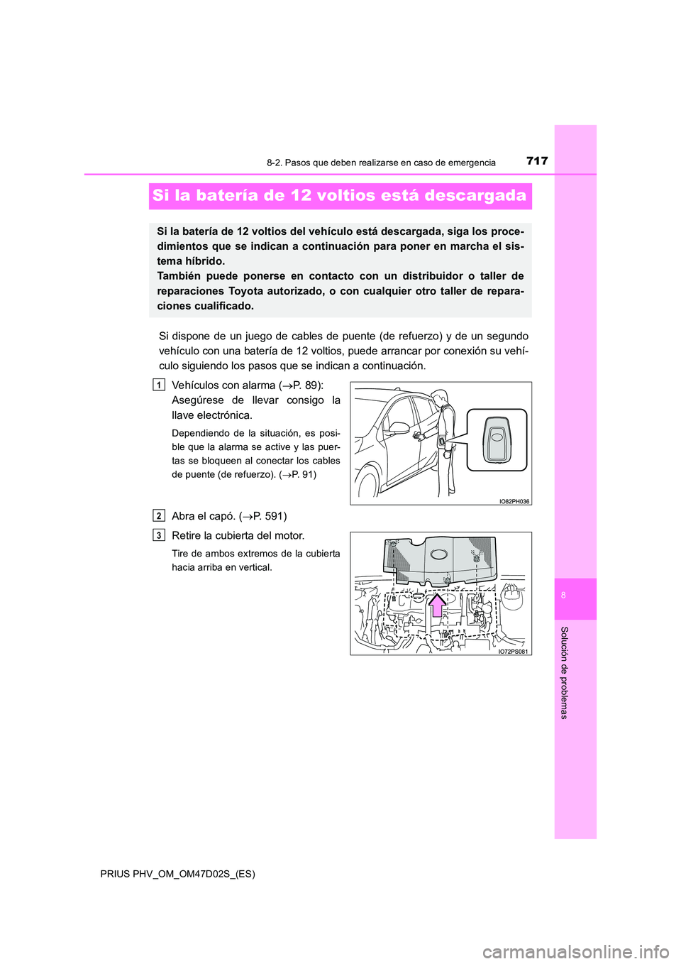 TOYOTA PRIUS PLUG-IN HYBRID 2018 Manual del propietario (in Spanish) 7178-2. Pasos que deben realizarse en caso de emergencia
PRIUS PHV_OM_OM47D02S_(ES)
8
Solución de problemas
Si la batería de 12 voltios está descargada
Si dispone de un juego de cables de puente (d TOYOTA PRIUS PLUG-IN HYBRID 2018 Manual del propietario (in Spanish) 7178-2. Pasos que deben realizarse en caso de emergencia
PRIUS PHV_OM_OM47D02S_(ES)
8
Solución de problemas
Si la batería de 12 voltios está descargada
Si dispone de un juego de cables de puente (d
