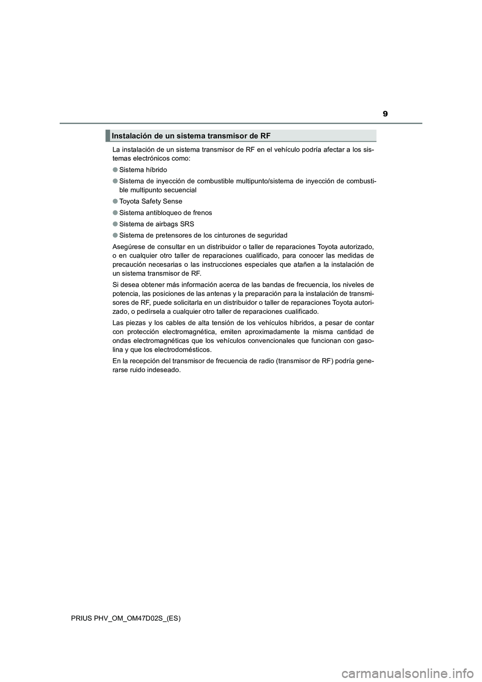 TOYOTA PRIUS PLUG-IN HYBRID 2018 Manual del propietario (in Spanish) 9
PRIUS PHV_OM_OM47D02S_(ES)La instalación de un sistema transmisor de RF en el vehículo podría afectar a los sis-
temas electrónicos como:
●Sistema híbrido
●Sistema de inyección de combusti TOYOTA PRIUS PLUG-IN HYBRID 2018 Manual del propietario (in Spanish) 9
PRIUS PHV_OM_OM47D02S_(ES)La instalación de un sistema transmisor de RF en el vehículo podría afectar a los sis-
temas electrónicos como:
●Sistema híbrido
●Sistema de inyección de combusti